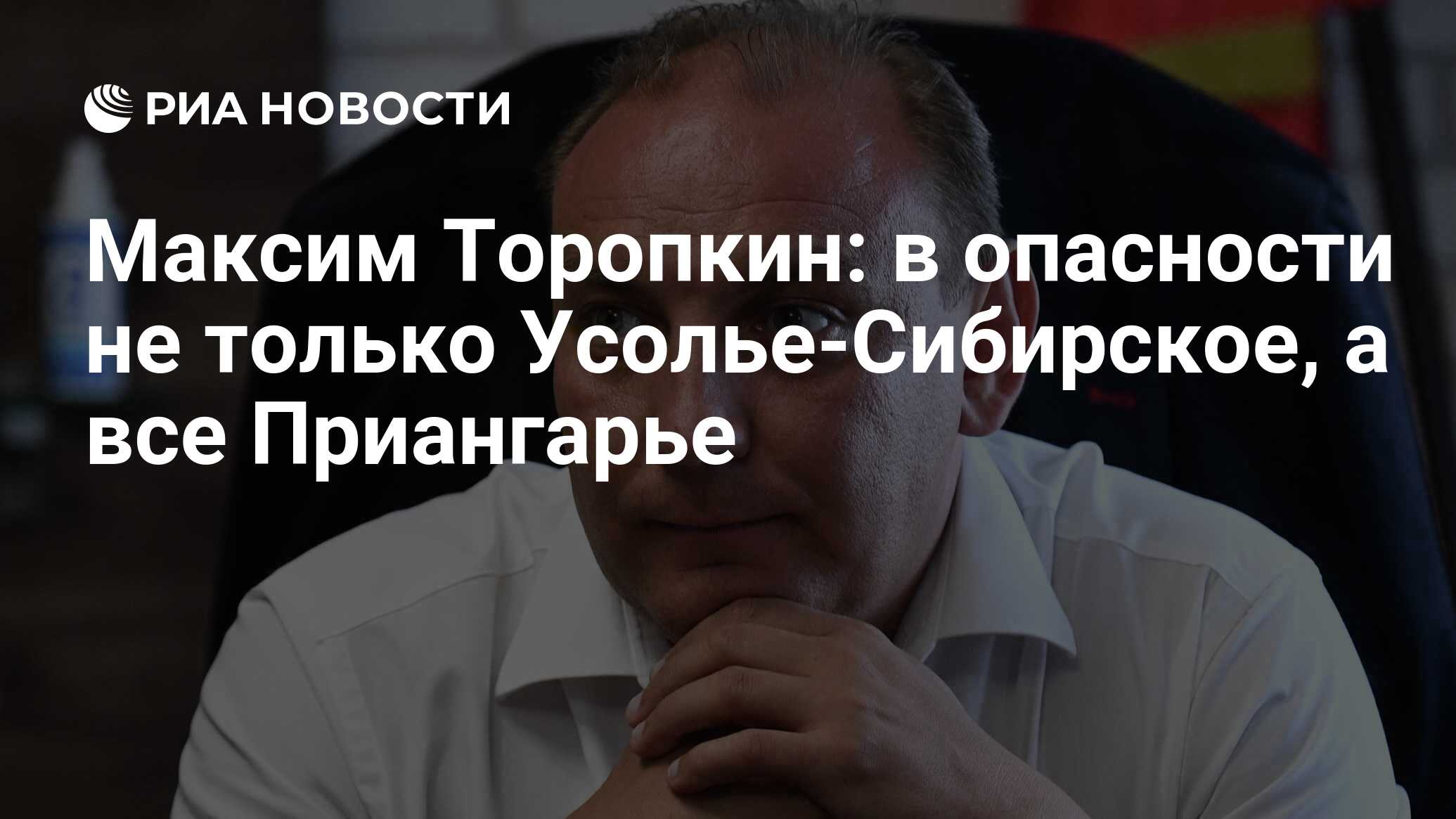 Максим Торопкин: в опасности не только Усолье-Сибирское, а все Приангарье -  РИА Новости, 07.08.2020