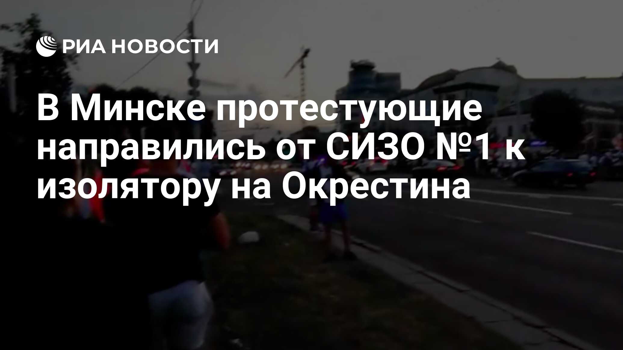 В Минске протестующие направились от СИЗО №1 к изолятору на Окрестина - РИА  Новости, 17.08.2020