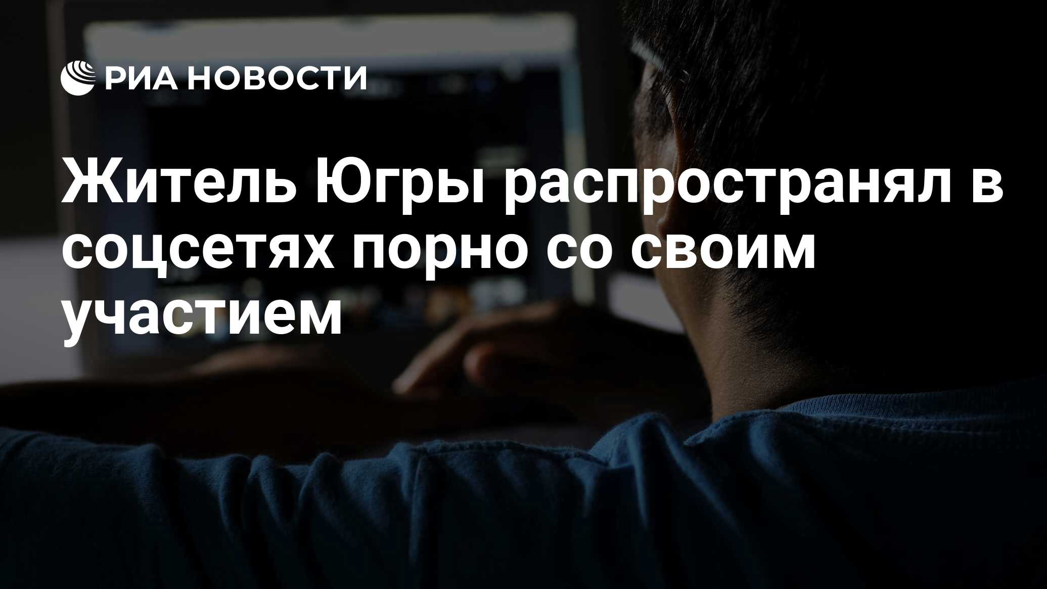 Житель Югры распространял в соцсетях порно со своим участием - РИА Новости,  18.08.2020