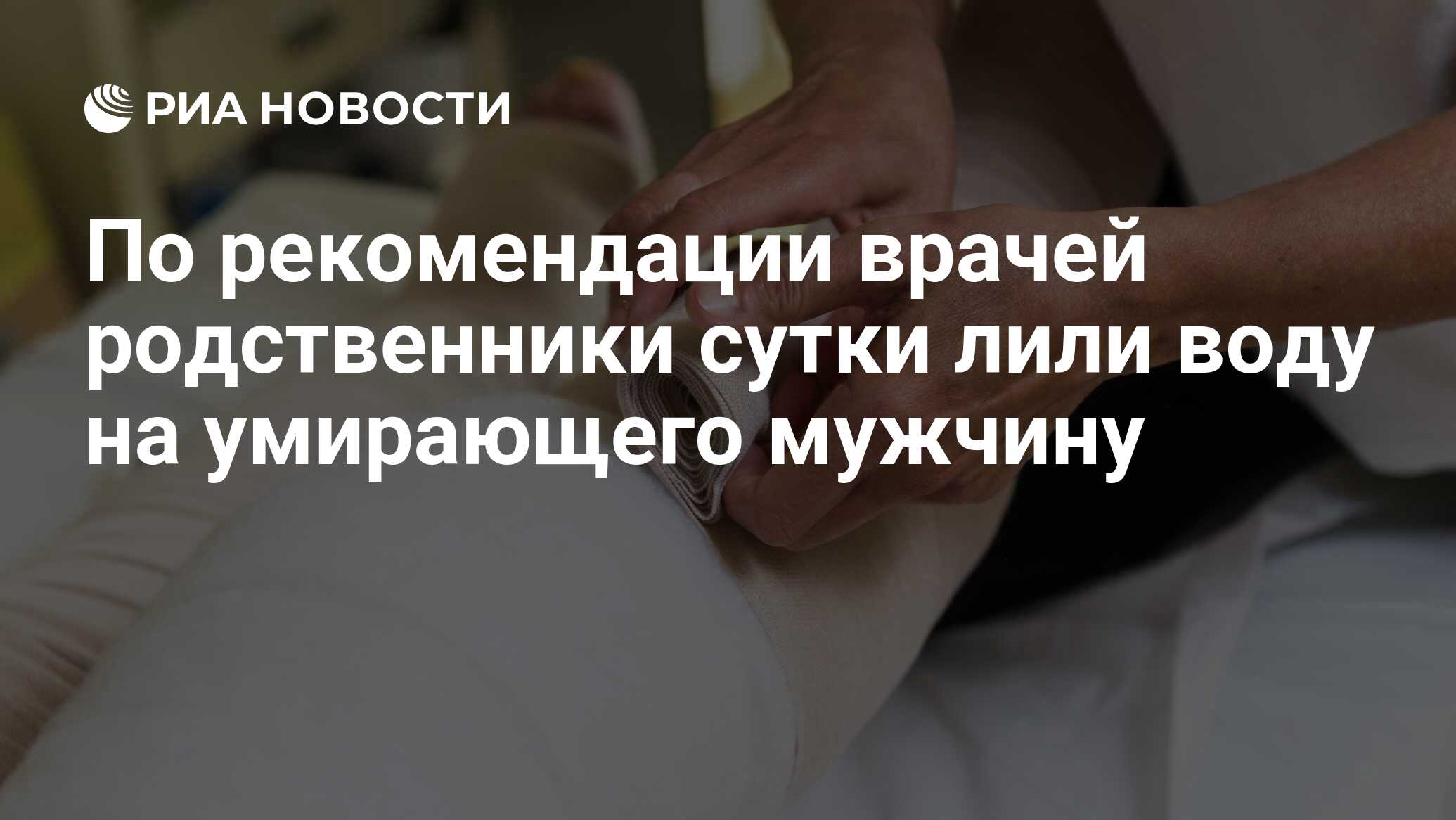 По рекомендации врачей родственники сутки лили воду на умирающего мужчину -  РИА Новости, 28.08.2020