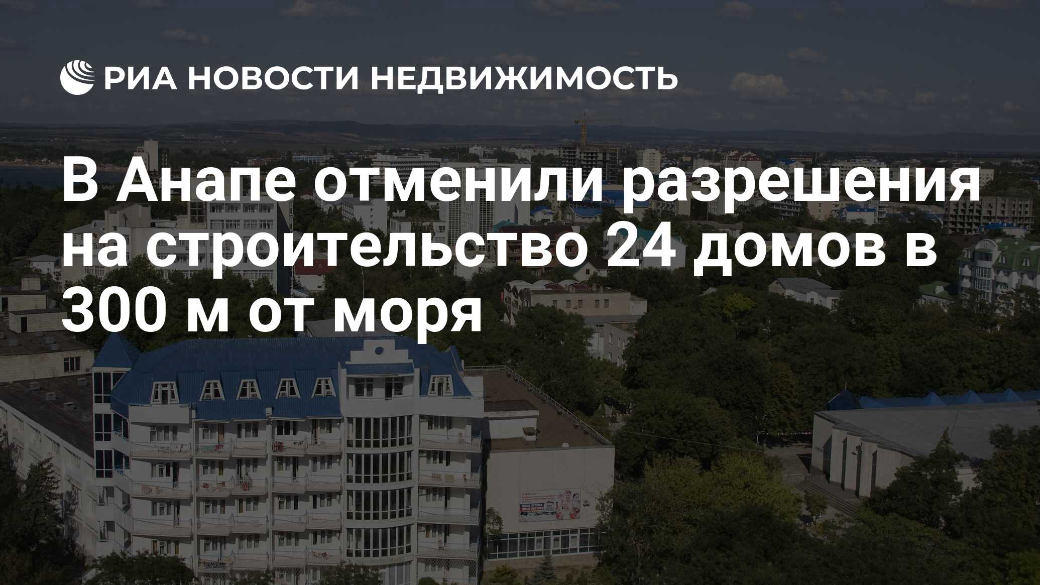 В Анапе отменили разрешения на строительство 24 домов в 300 м от моря -  Недвижимость РИА Новости, 19.08.2020