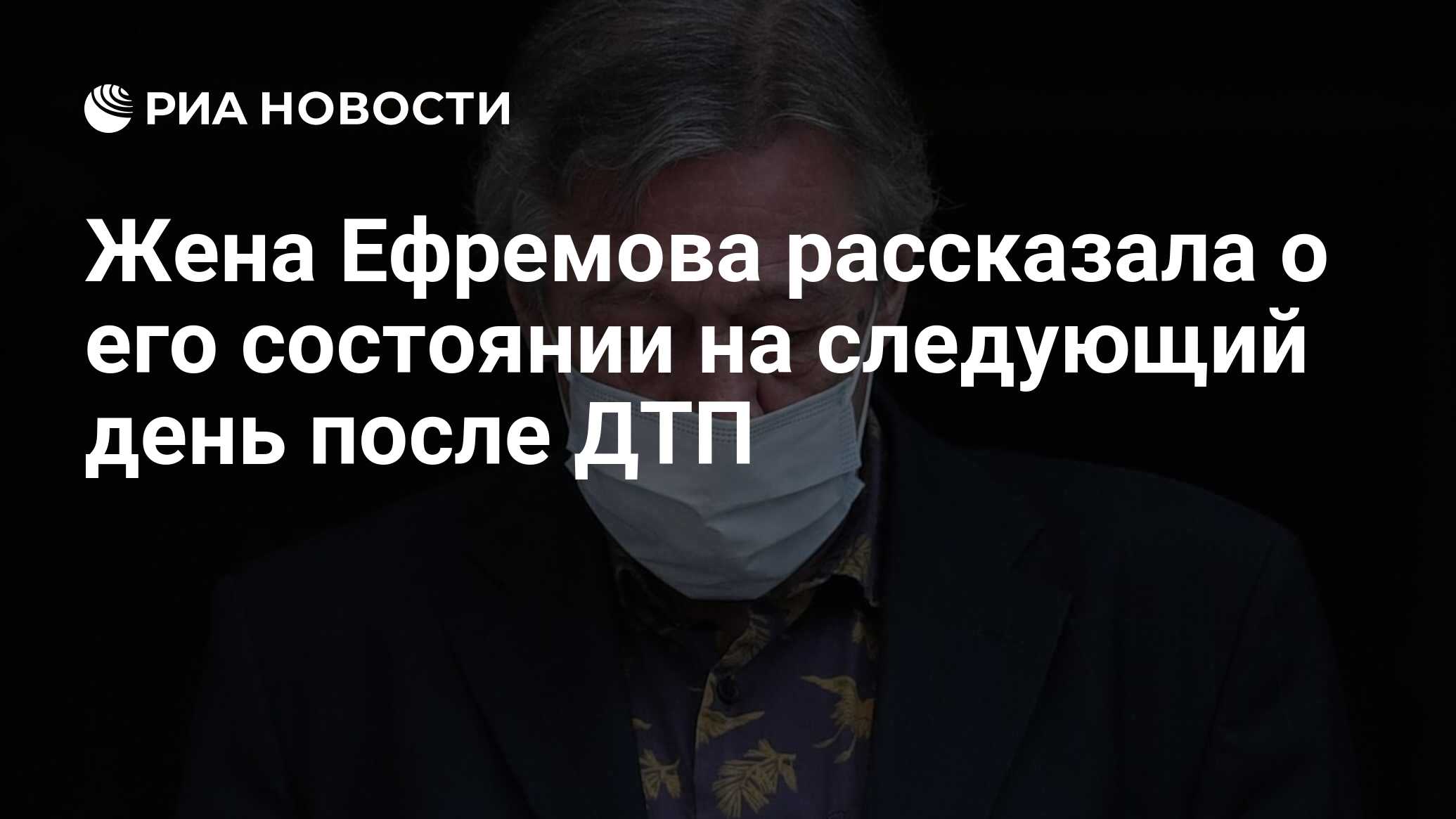 Жена Ефремова рассказала о его состоянии на следующий день после ДТП - РИА  Новости, 20.08.2020