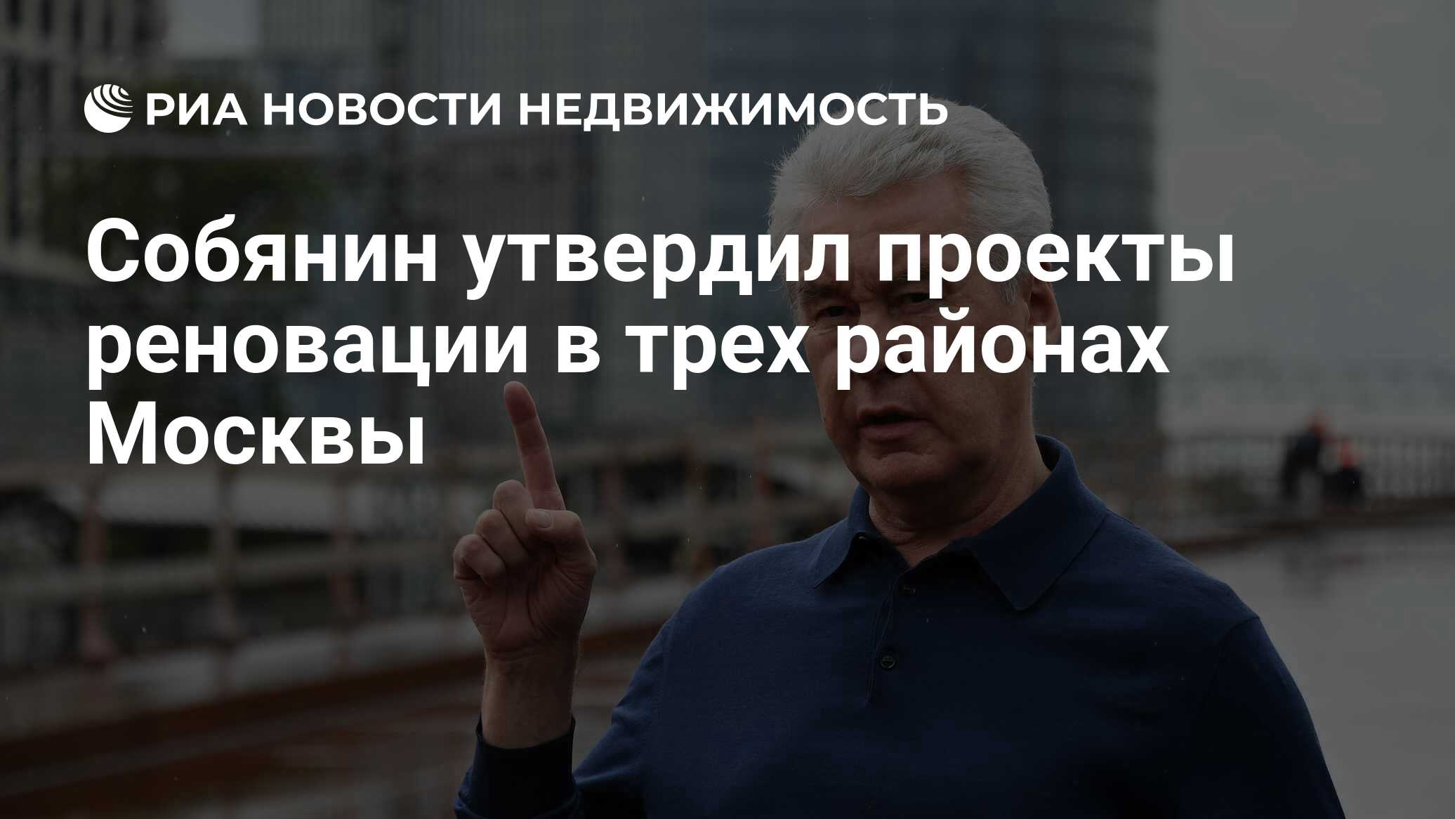 Собянин утвердил проекты реновации в трех районах Москвы - Недвижимость РИА  Новости, 21.08.2020