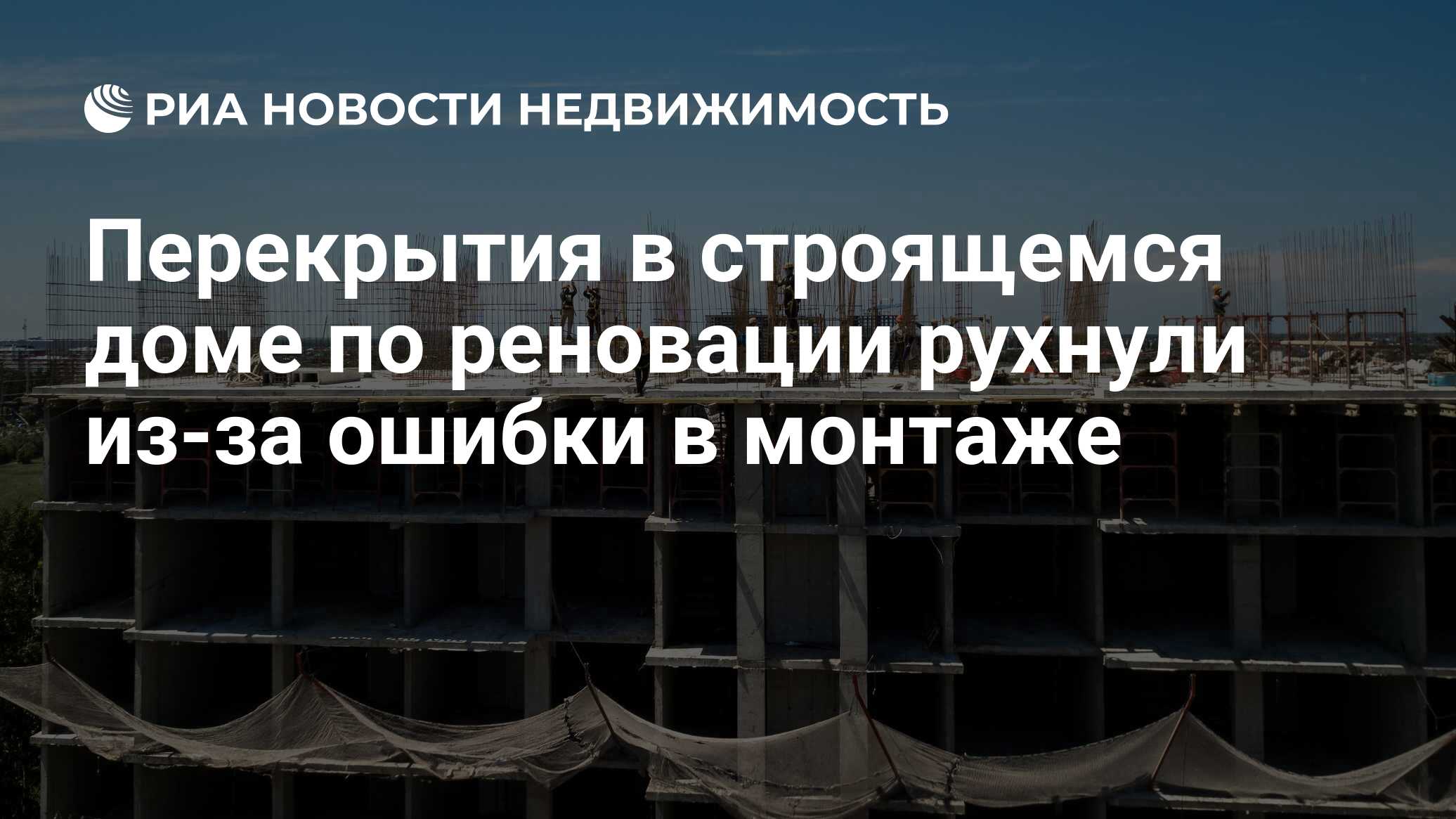 Перекрытия в строящемся доме по реновации рухнули из-за ошибки в монтаже -  Недвижимость РИА Новости, 11.09.2020