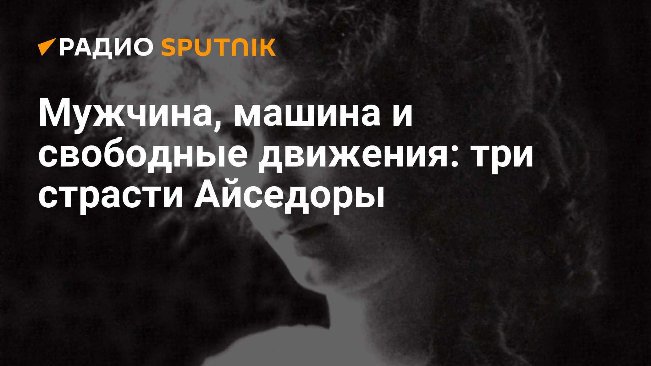 Мужчина, машина и свободные движения: три страсти Айседоры - Радио Sputnik,  14.09.2020