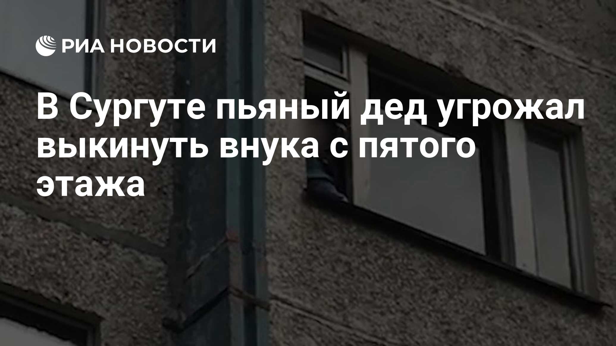 В Сургуте пьяный дед угрожал выкинуть внука с пятого этажа - РИА Новости,  15.09.2020