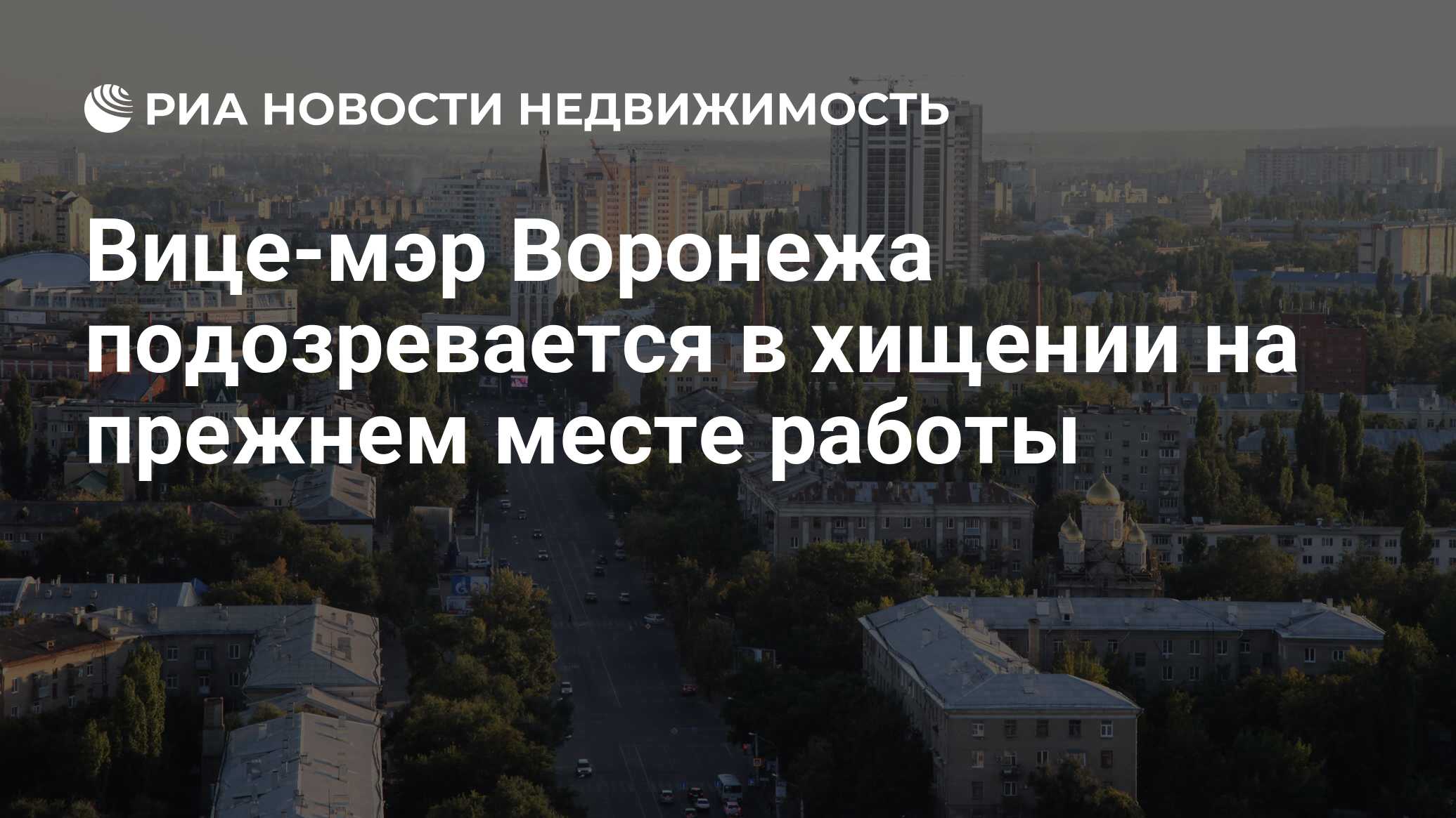 Вице-мэр Воронежа подозревается в хищении на прежнем месте работы -  Недвижимость РИА Новости, 17.09.2020