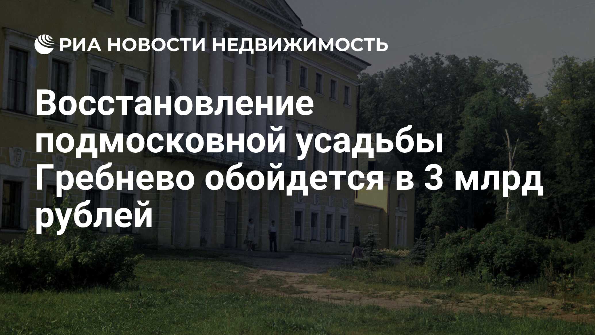 Восстановление подмосковной усадьбы Гребнево обойдется в 3 млрд рублей -  Недвижимость РИА Новости, 25.09.2020