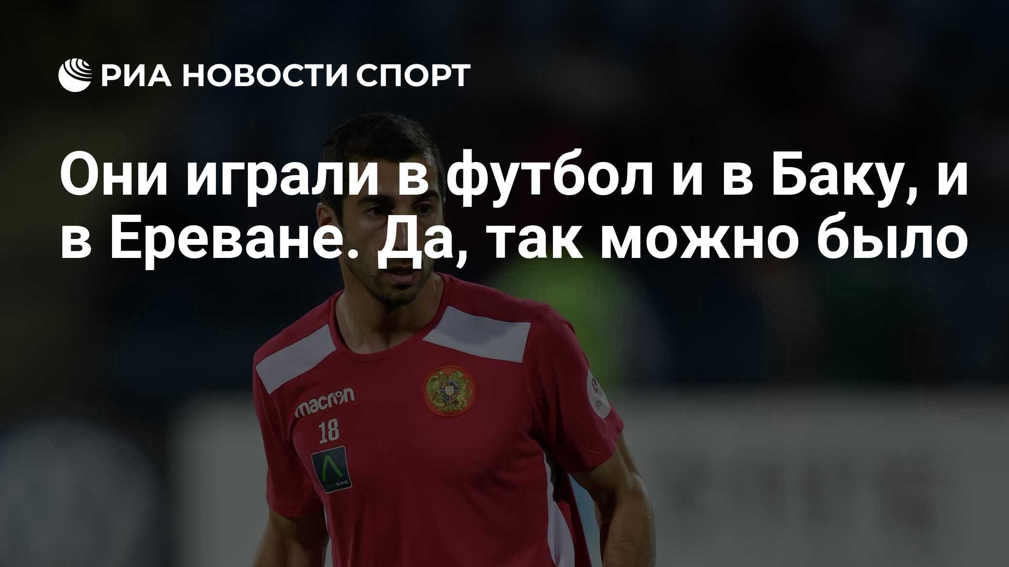 Они играли в футбол и в Баку, и в Ереване. Да, так можно было - РИА Новости  Спорт, 29.09.2020