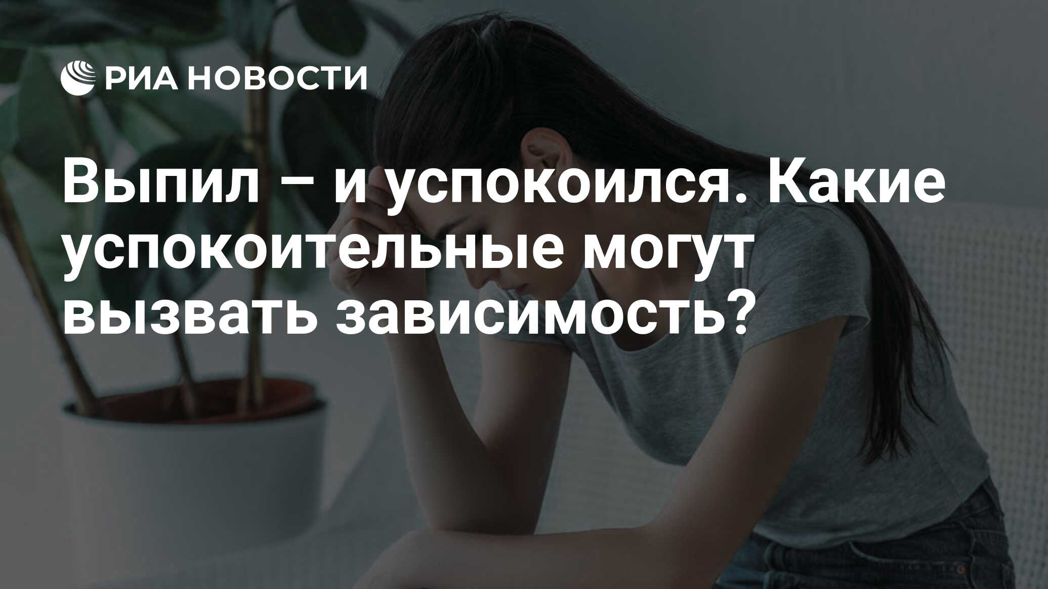 Выпил – и успокоился. Какие успокоительные могут вызвать зависимость? - РИА  Новости, 24.02.2022