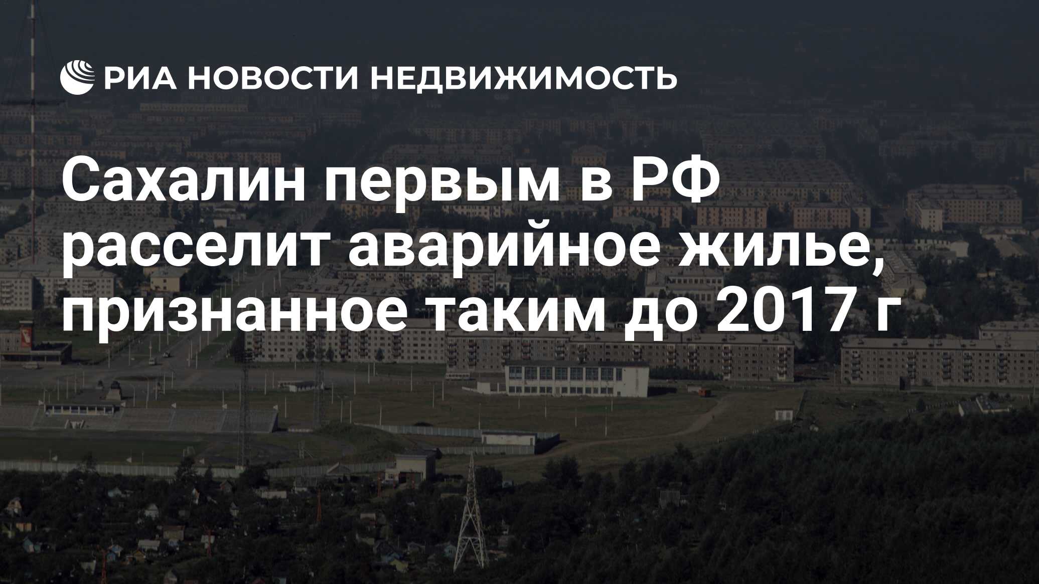 Сахалин первым в РФ расселит аварийное жилье, признанное таким до 2017 г -  Недвижимость РИА Новости, 05.10.2020