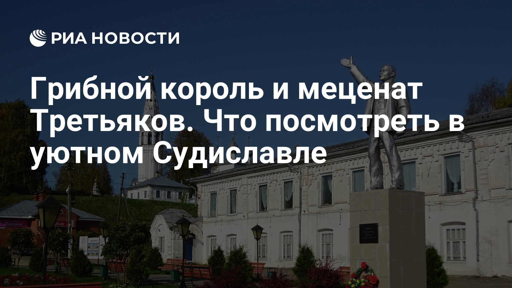 Грибной король и меценат Третьяков. Что посмотреть в уютном Судиславле -  РИА Новости, 13.10.2020