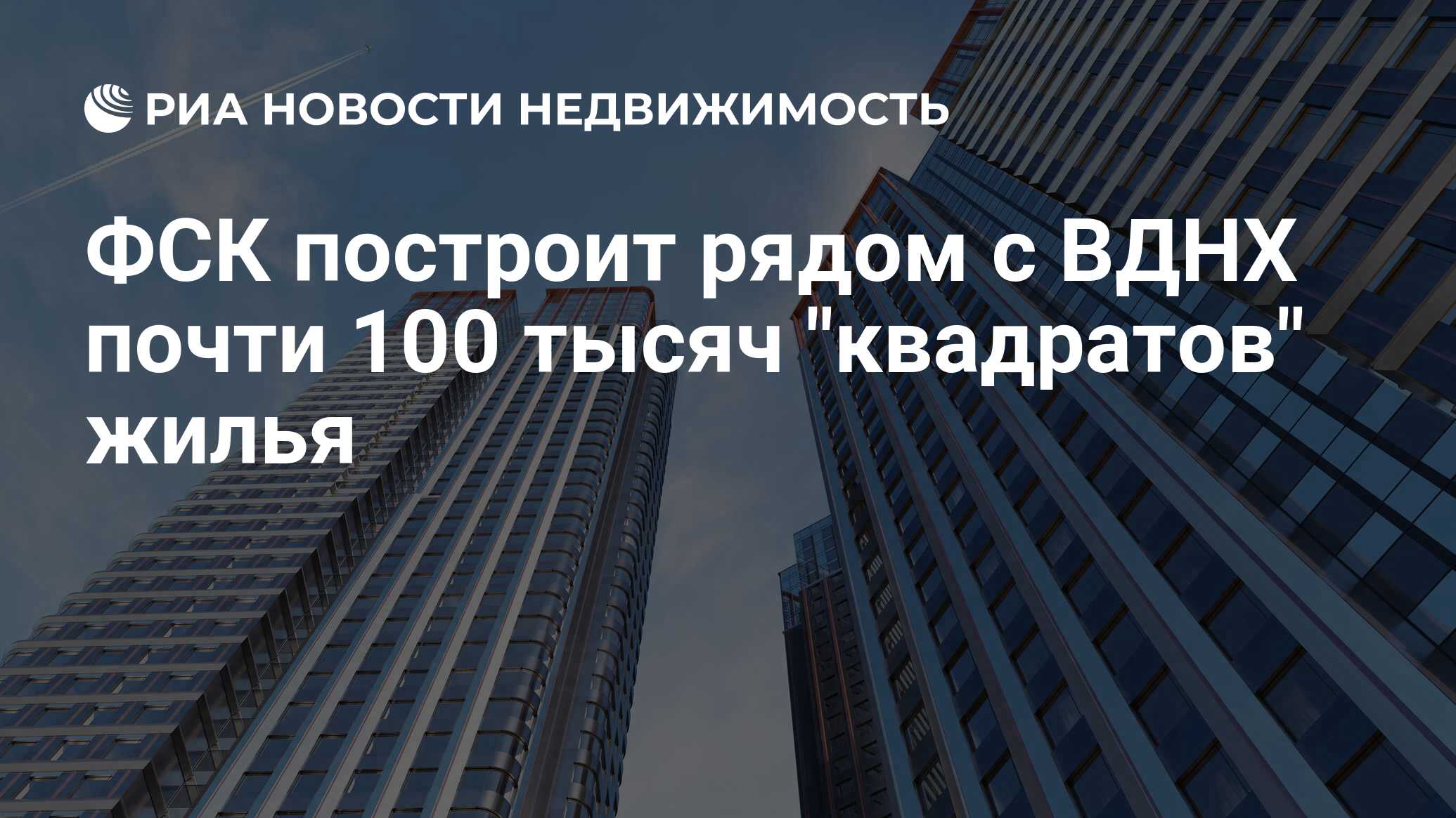 ФСК построит рядом с ВДНХ почти 100 тысяч 