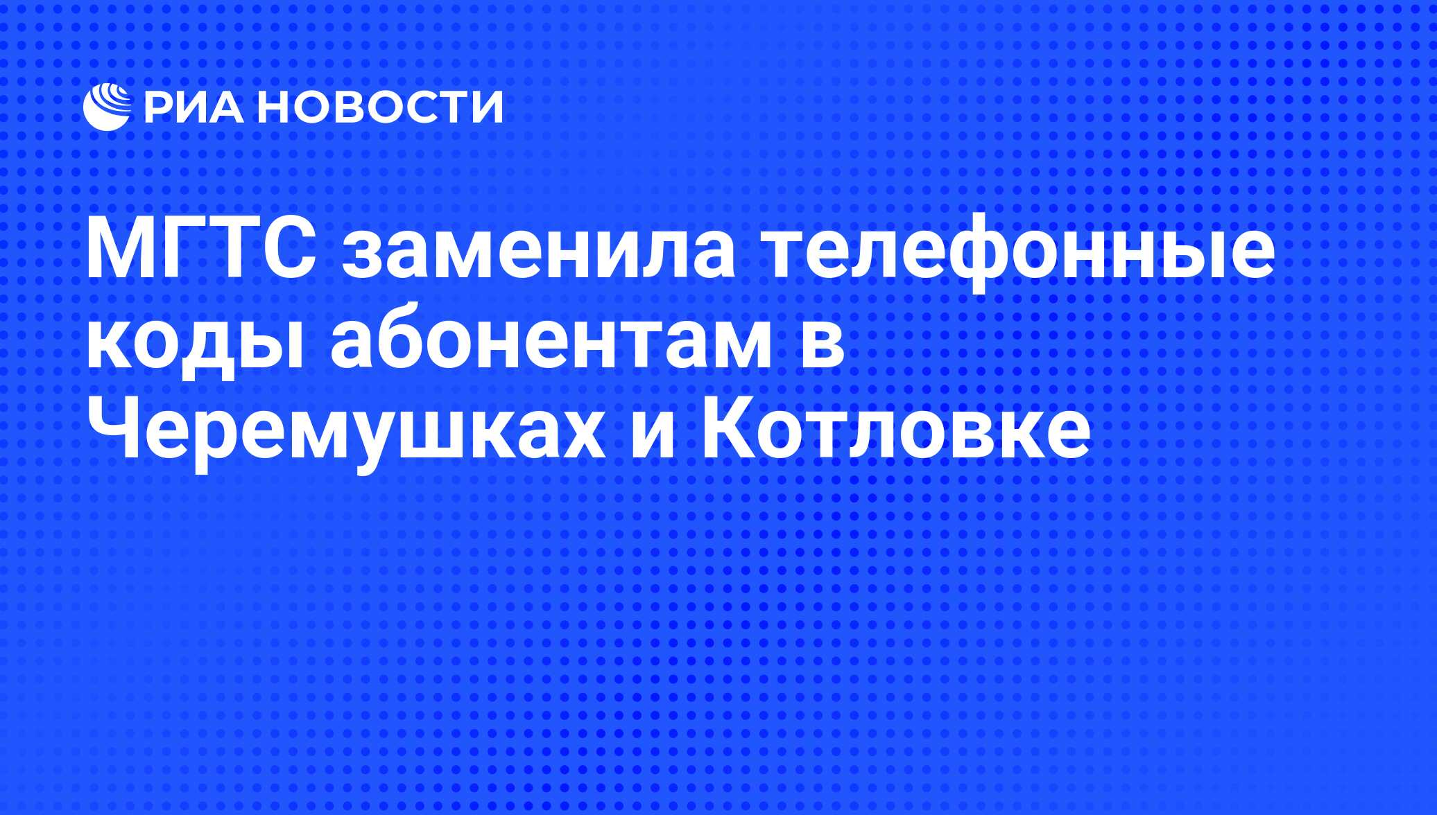 МГТС заменила телефонные коды абонентам в Черемушках и Котловке - РИА  Новости, 22.12.2008