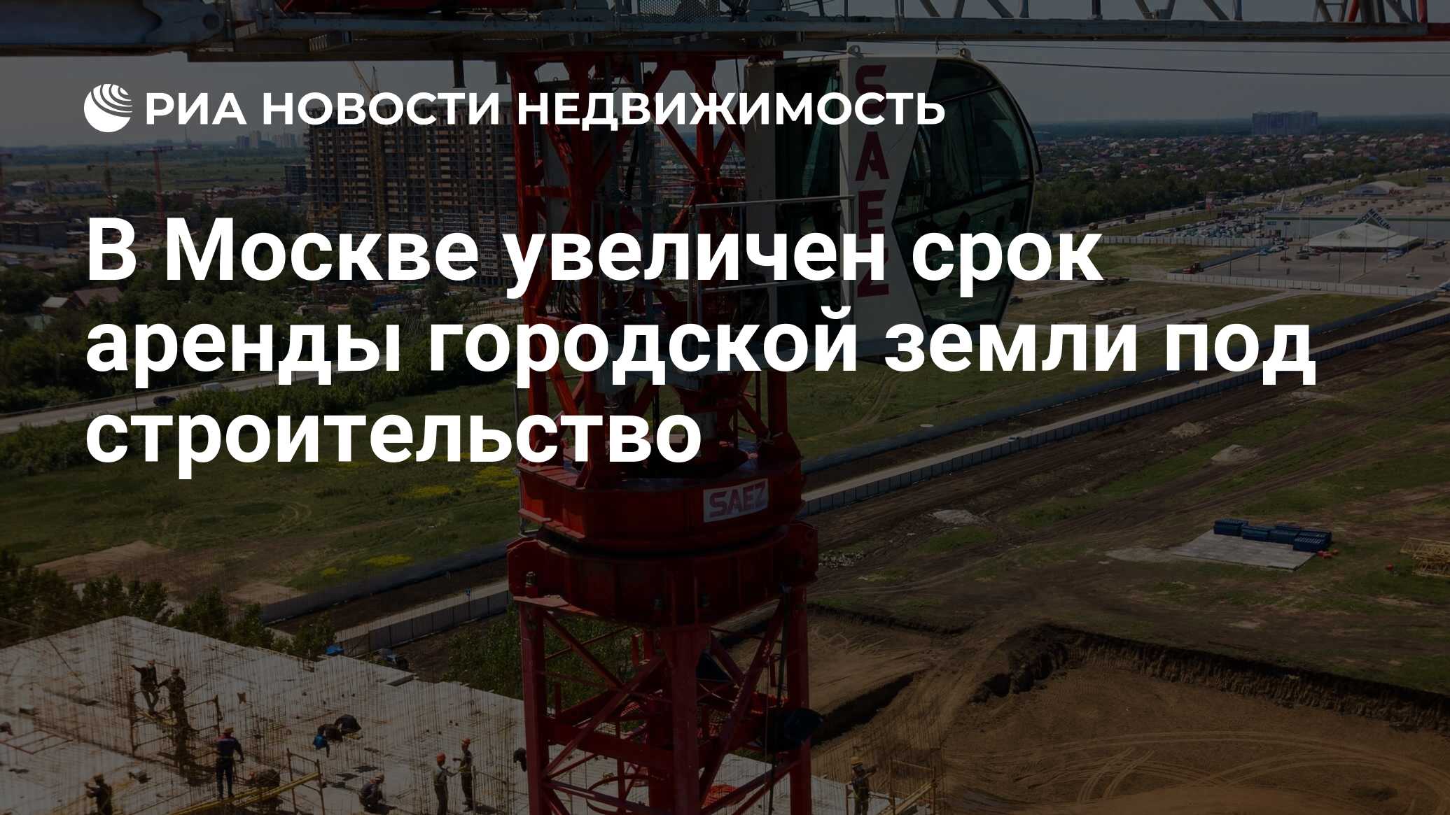 В Москве увеличен срок аренды городской земли под строительство -  Недвижимость РИА Новости, 13.10.2020