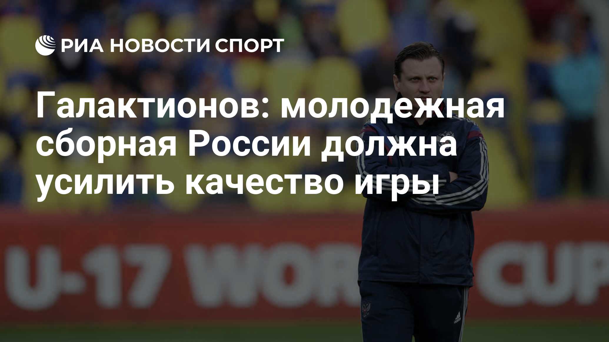 Галактионов: молодежная сборная России должна усилить качество игры - РИА  Новости Спорт, 13.10.2020