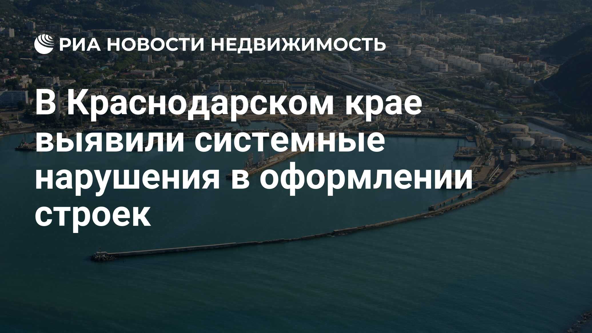 В Краснодарском крае выявили системные нарушения в оформлении строек -  Недвижимость РИА Новости, 19.10.2020