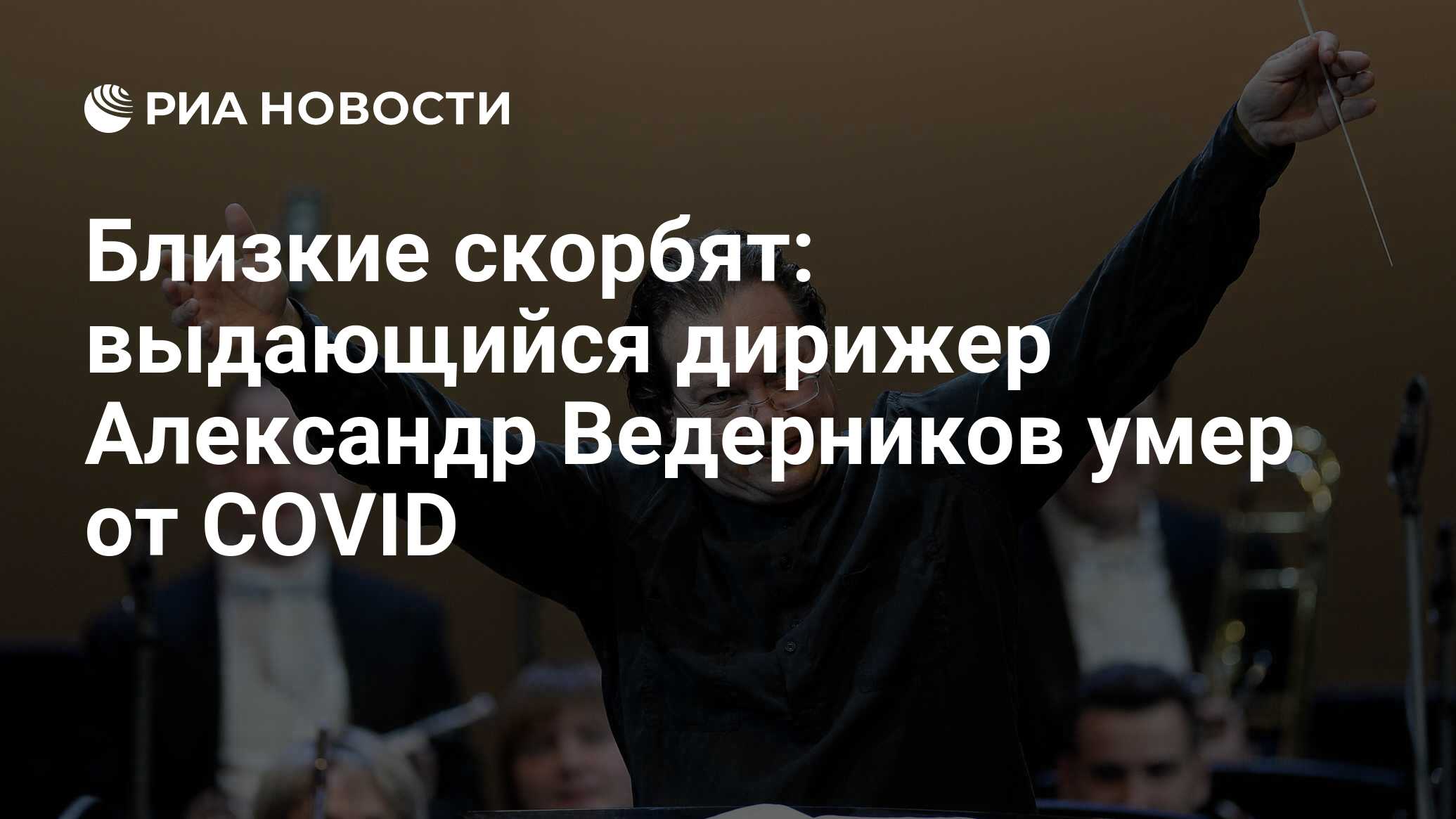 Близкие скорбят: выдающийся дирижер александр ведерников умер от covid
