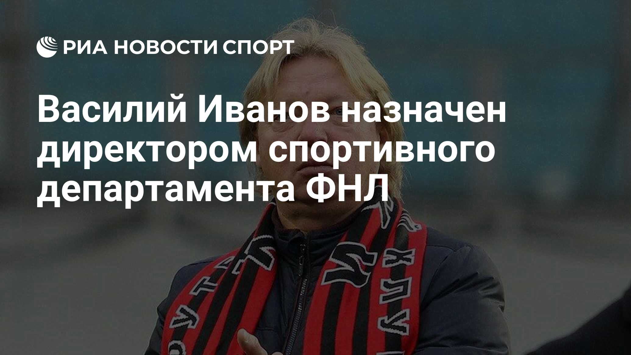 Василий Иванов назначен директором спортивного департамента ФНЛ - РИА  Новости Спорт, 02.11.2020