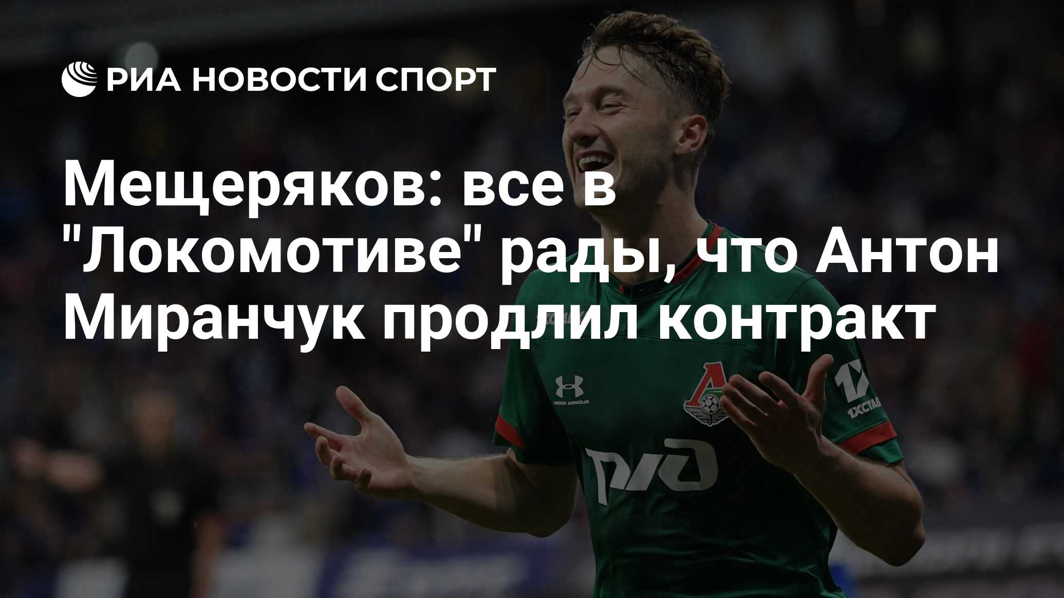 Мещеряков: все в &quot;Локомотиве&quot; рады, что <b>Антон</b> <b>Миранчук</b> продлил ко...