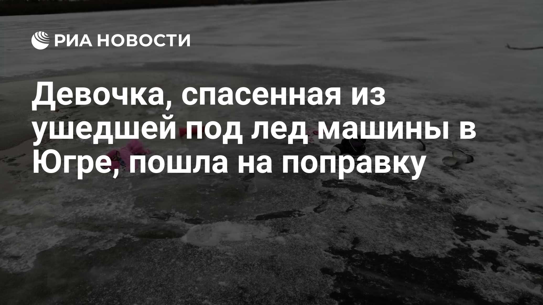 Девочка, спасенная из ушедшей под лед машины в Югре, пошла на поправку -  РИА Новости, 23.11.2020