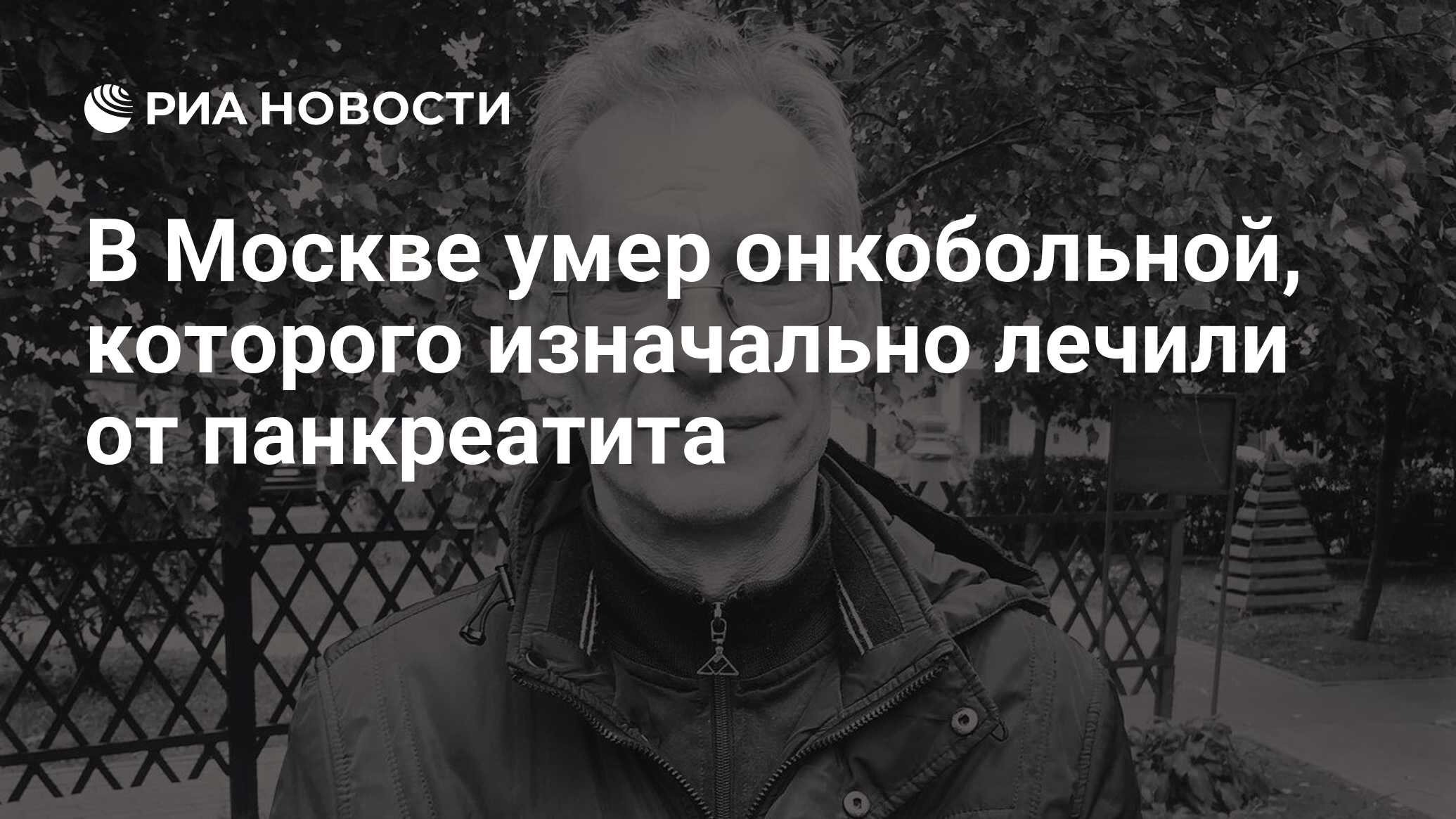 В Москве умер онкобольной, которого изначально лечили от панкреатита - РИА  Новости, 02.12.2020