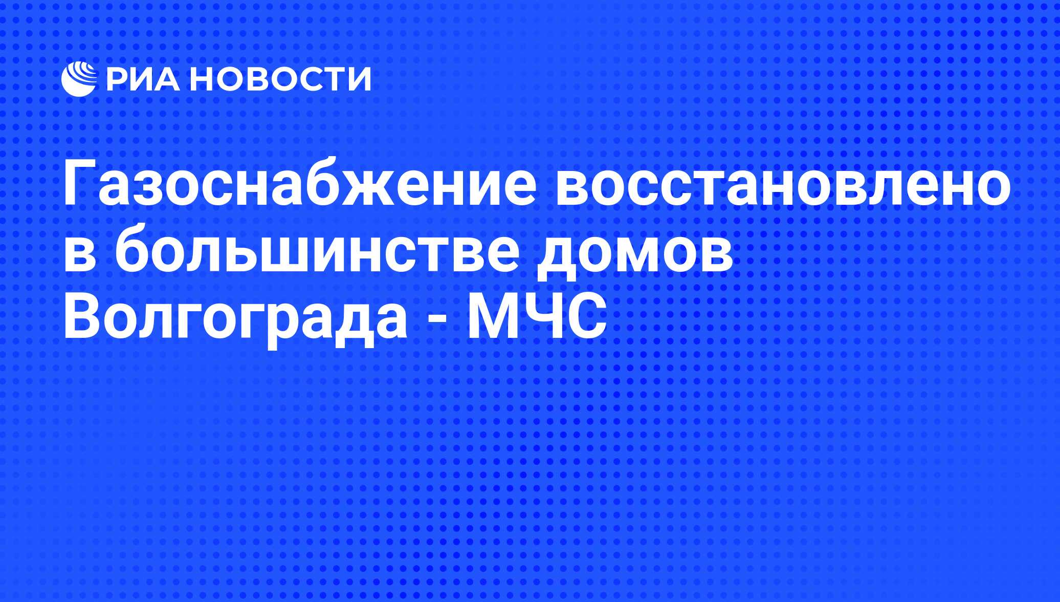 Газоснабжение восстановлено в большинстве домов Волгограда - МЧС - РИА  Новости, 09.01.2009