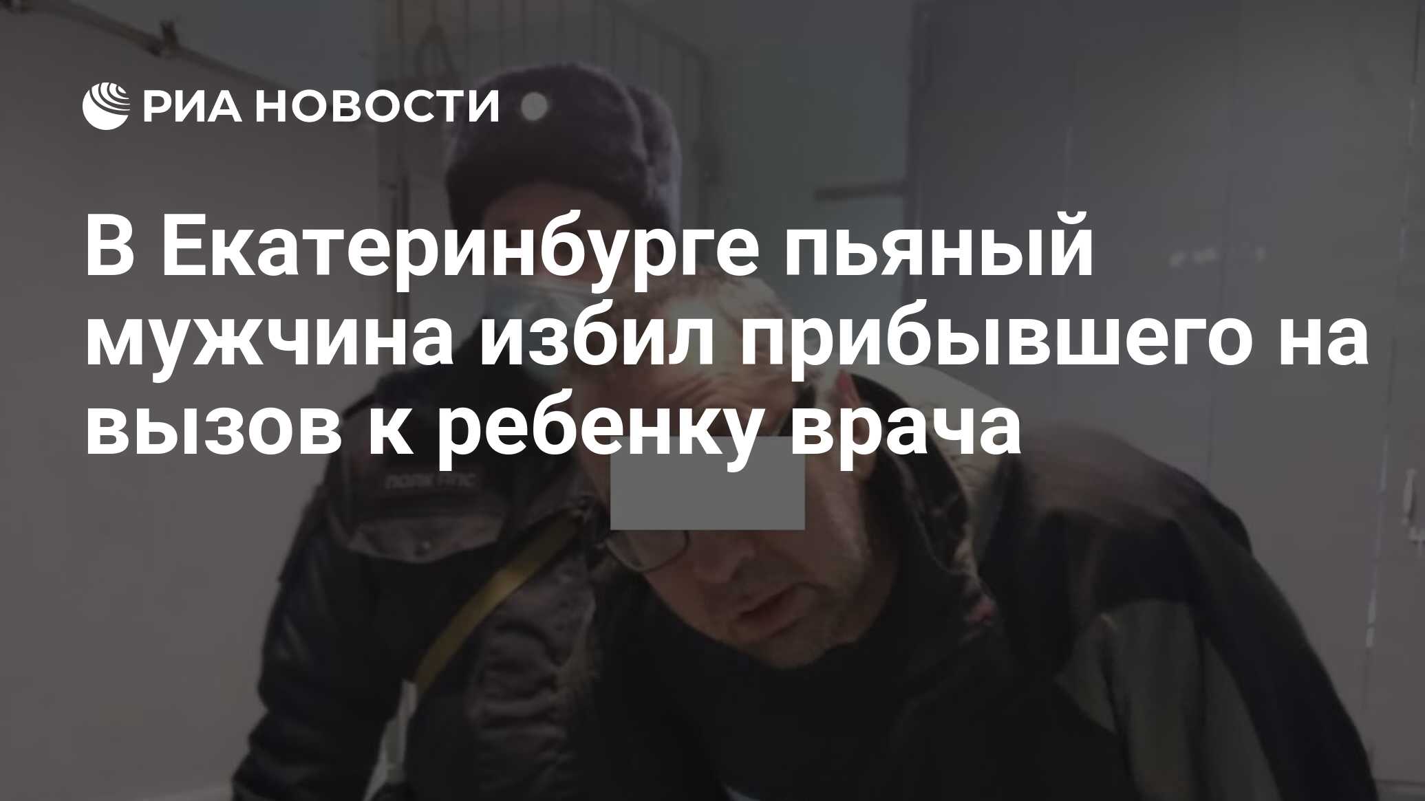 В Екатеринбурге пьяный мужчина избил прибывшего на вызов к ребенку врача -  РИА Новости, 19.08.2021