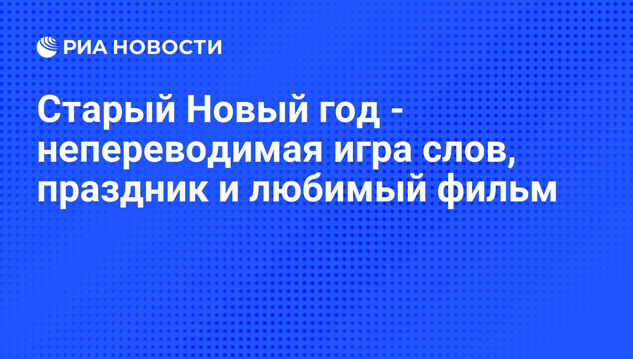 Старый Новый год - непереводимая игра слов, праздник и любимый фильм - РИА  Новости, 13.01.2009