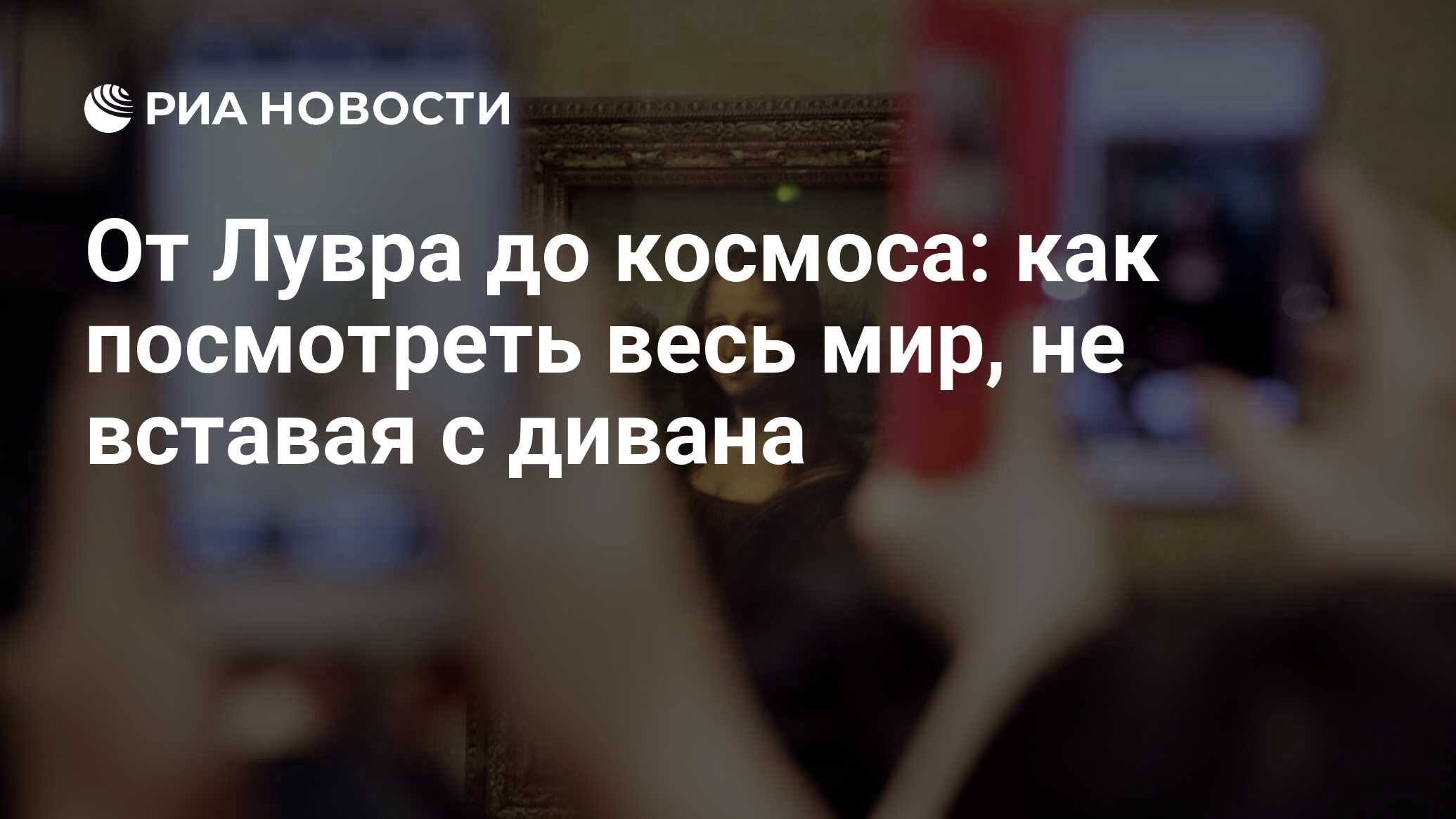 От Лувра до космоса: как посмотреть весь мир, не вставая с дивана - РИА  Новости, 10.01.2021