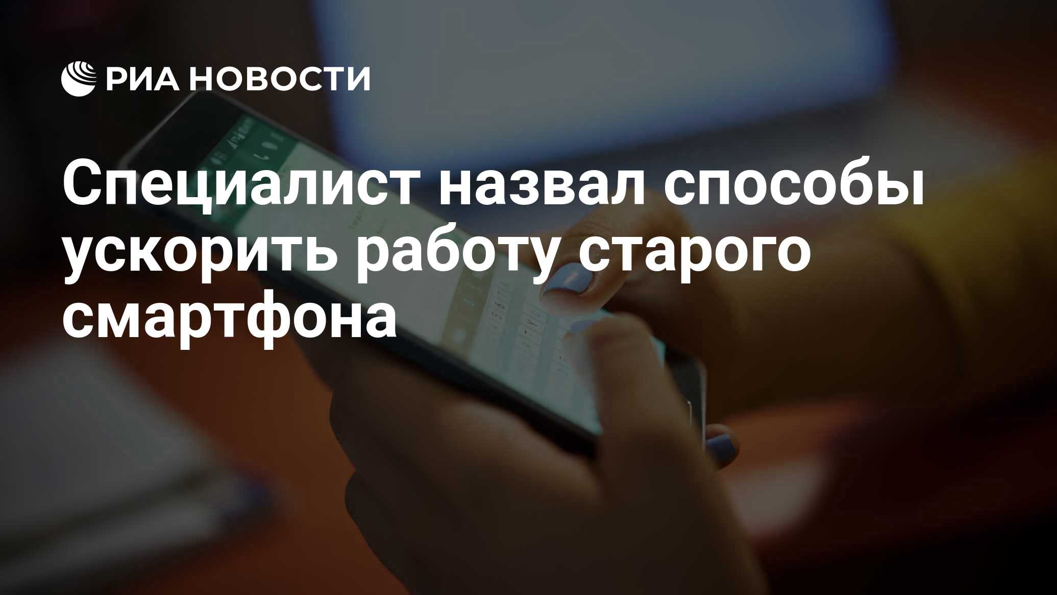 Специалист назвал способы ускорить работу старого смартфона - РИА Новости,  07.01.2021