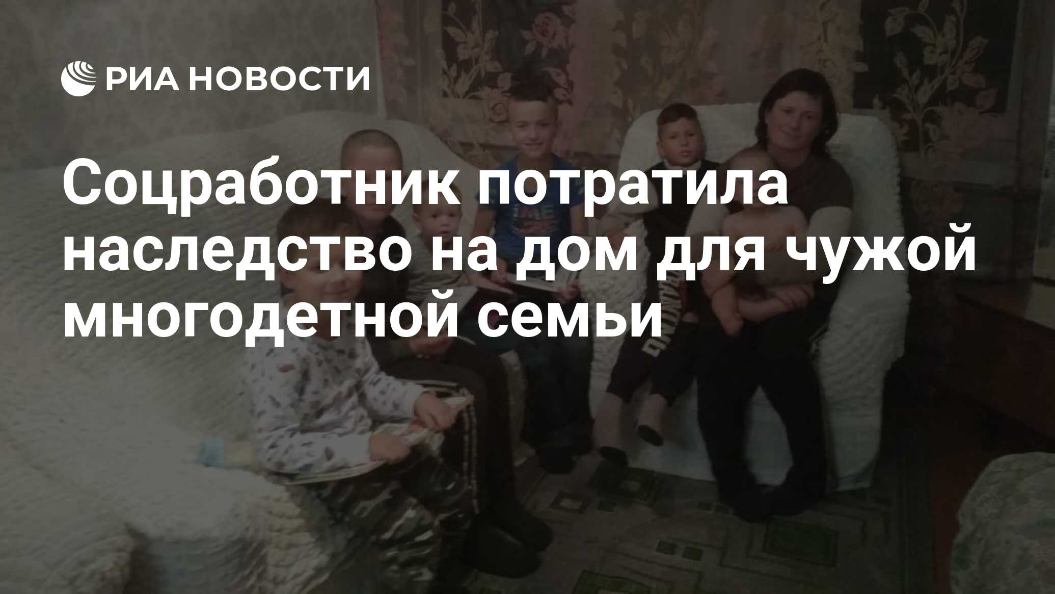 Соцработник потратила наследство на дом для чужой многодетной семьи - РИА  Новости, 12.01.2021