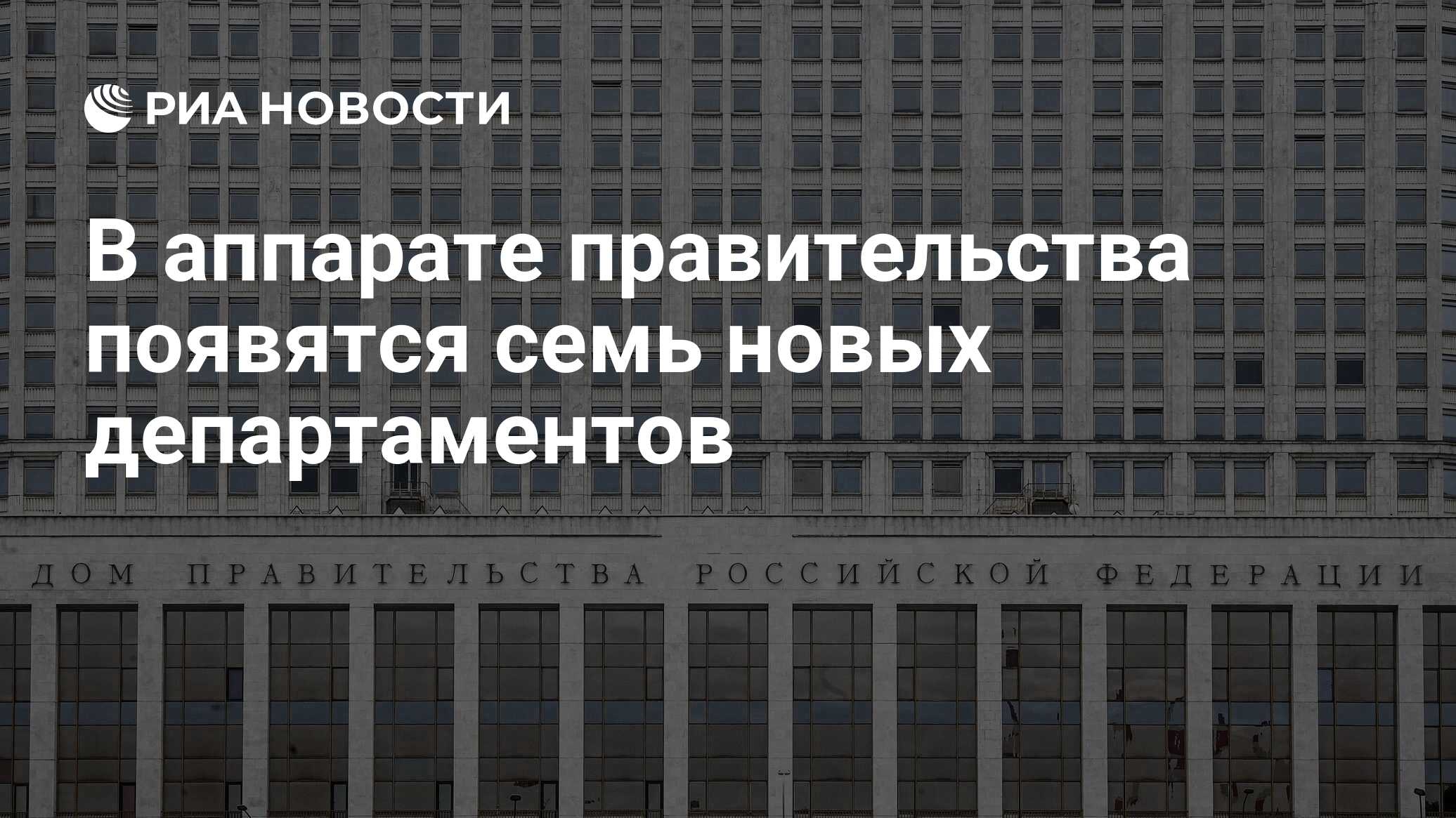 В аппарате правительства появятся семь новых департаментов - РИА Новости,  12.01.2021