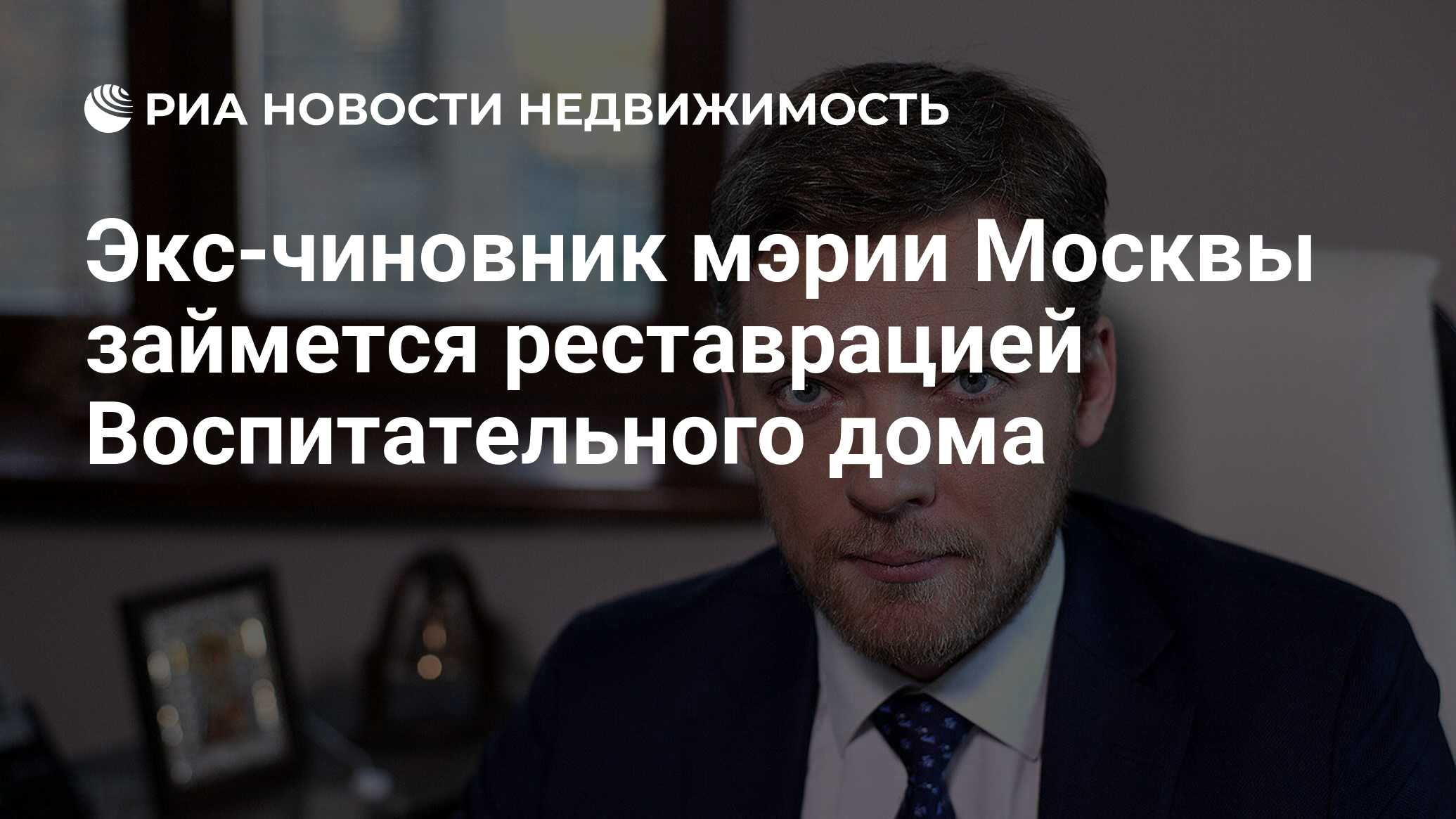 Экс-чиновник мэрии Москвы займется реставрацией Воспитательного дома -  Недвижимость РИА Новости, 13.01.2021