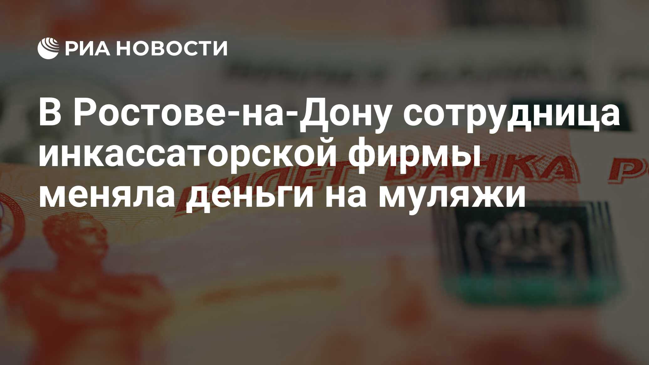 В Ростове-на-Дону сотрудница инкассаторской фирмы меняла деньги на муляжи - РИА Новости, 14.01.2021