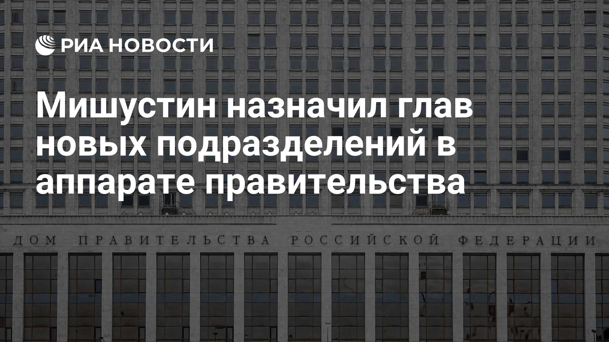 Мишустин назначил глав новых подразделений в аппарате правительства - РИА  Новости, 15.01.2021