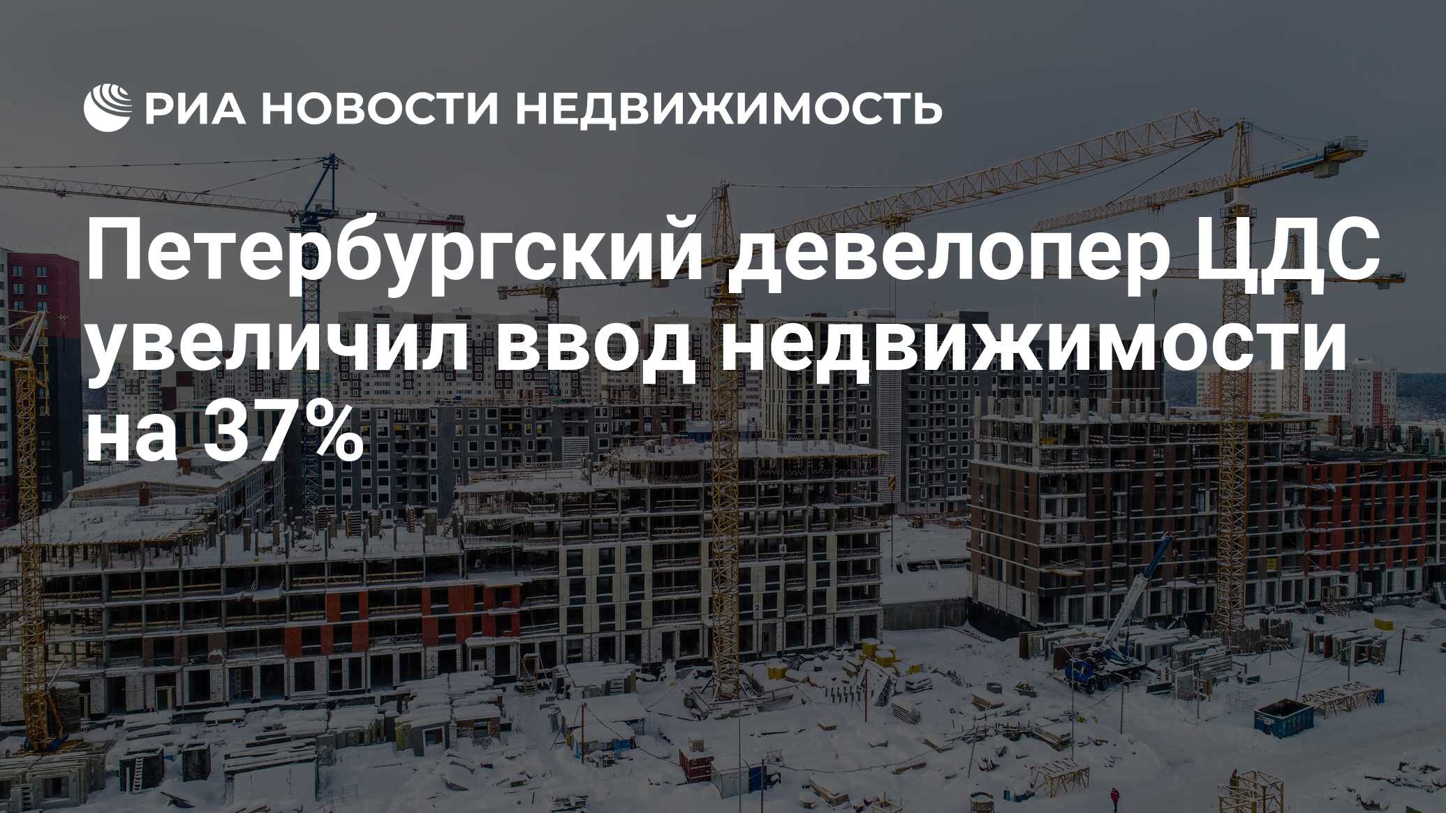 Петербургский девелопер ЦДС увеличил ввод недвижимости на 37% -  Недвижимость РИА Новости, 19.01.2021