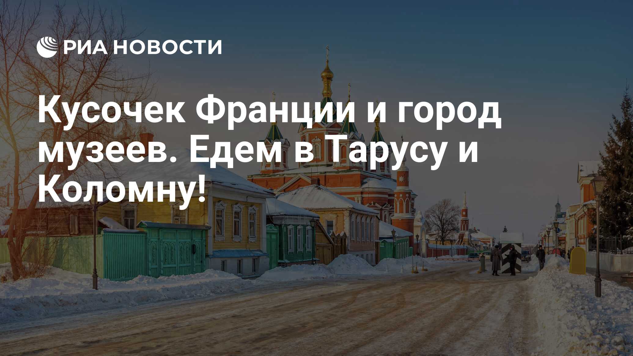 Кусочек Франции и город музеев. Едем в Тарусу и Коломну! - РИА Новости,  25.01.2021