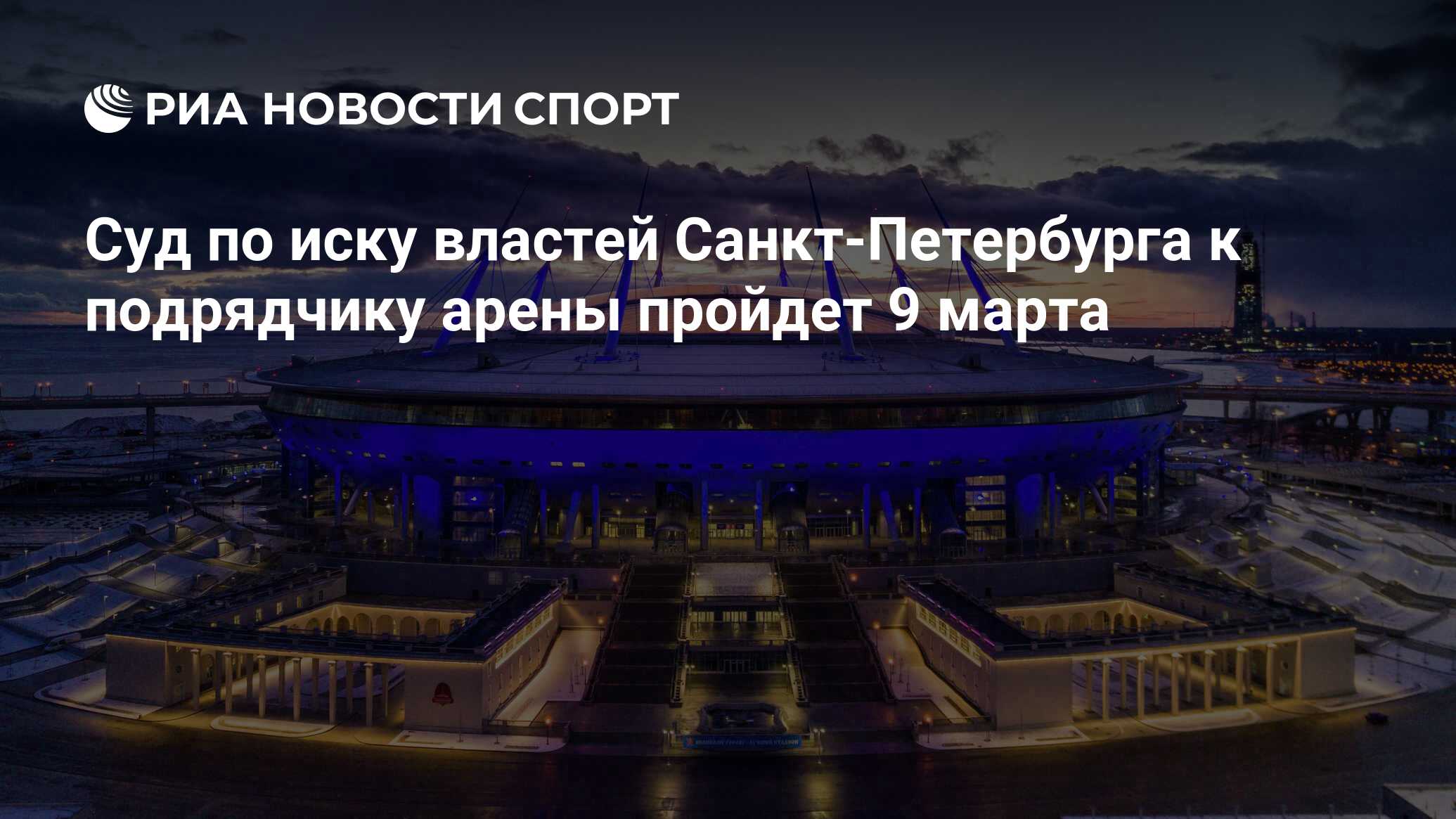 Суд по иску властей Санкт-Петербурга к подрядчику арены пройдет 9 марта -  РИА Новости Спорт, 26.01.2021