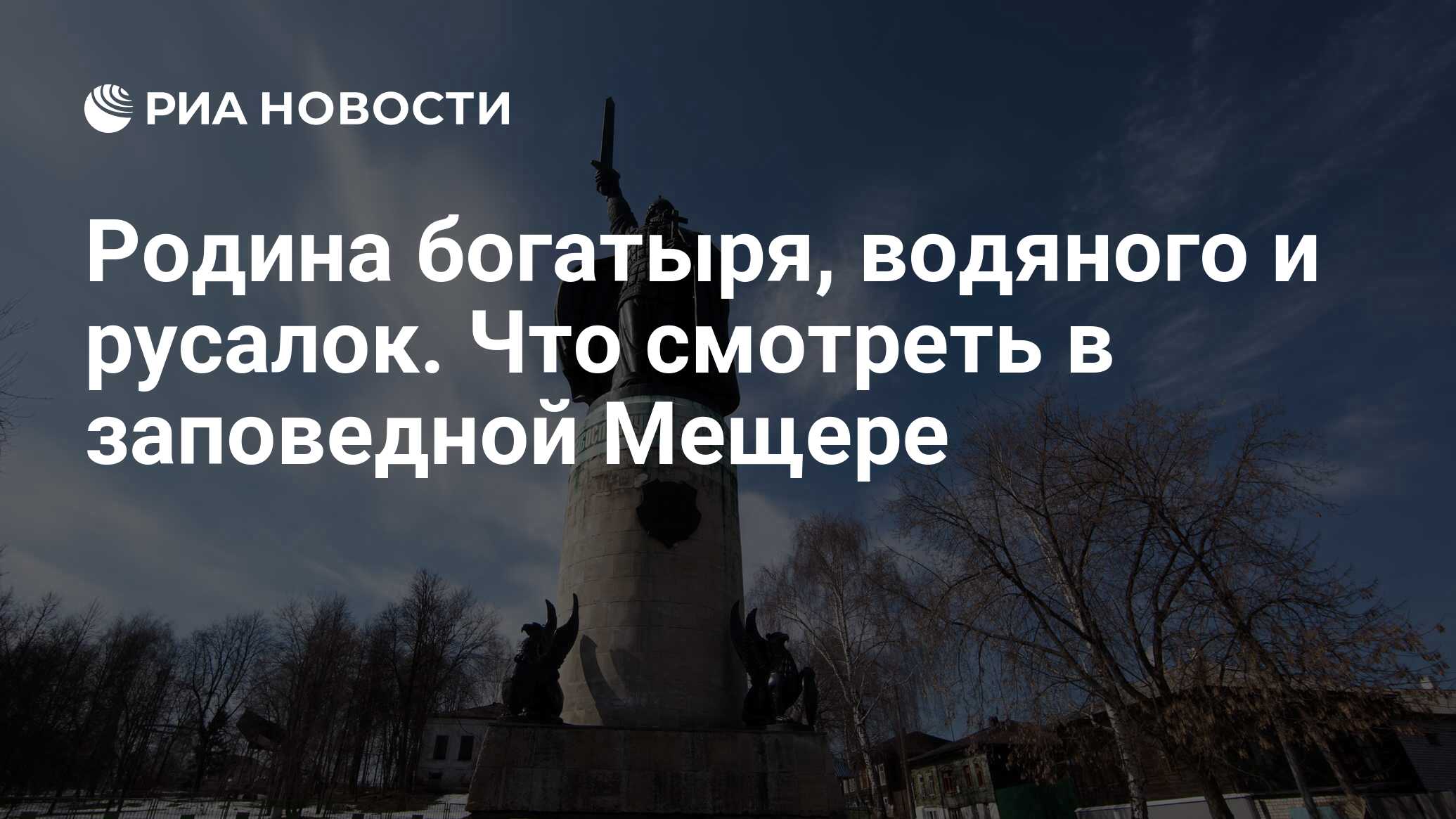 Родина богатыря, водяного и русалок. Что смотреть в заповедной Мещере - РИА  Новости, 01.02.2021