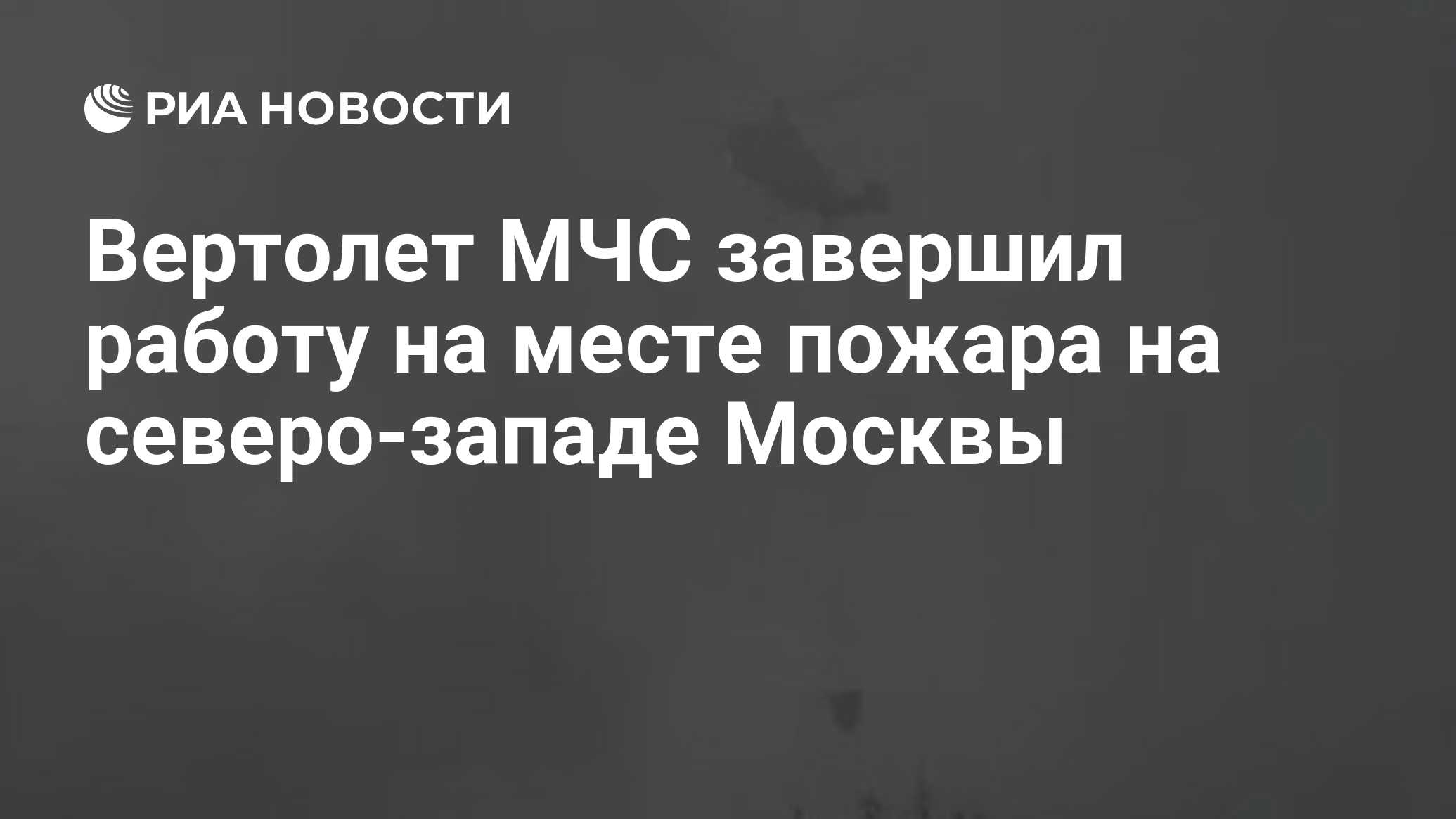 Вертолет МЧС завершил работу на месте пожара на северо-западе Москвы