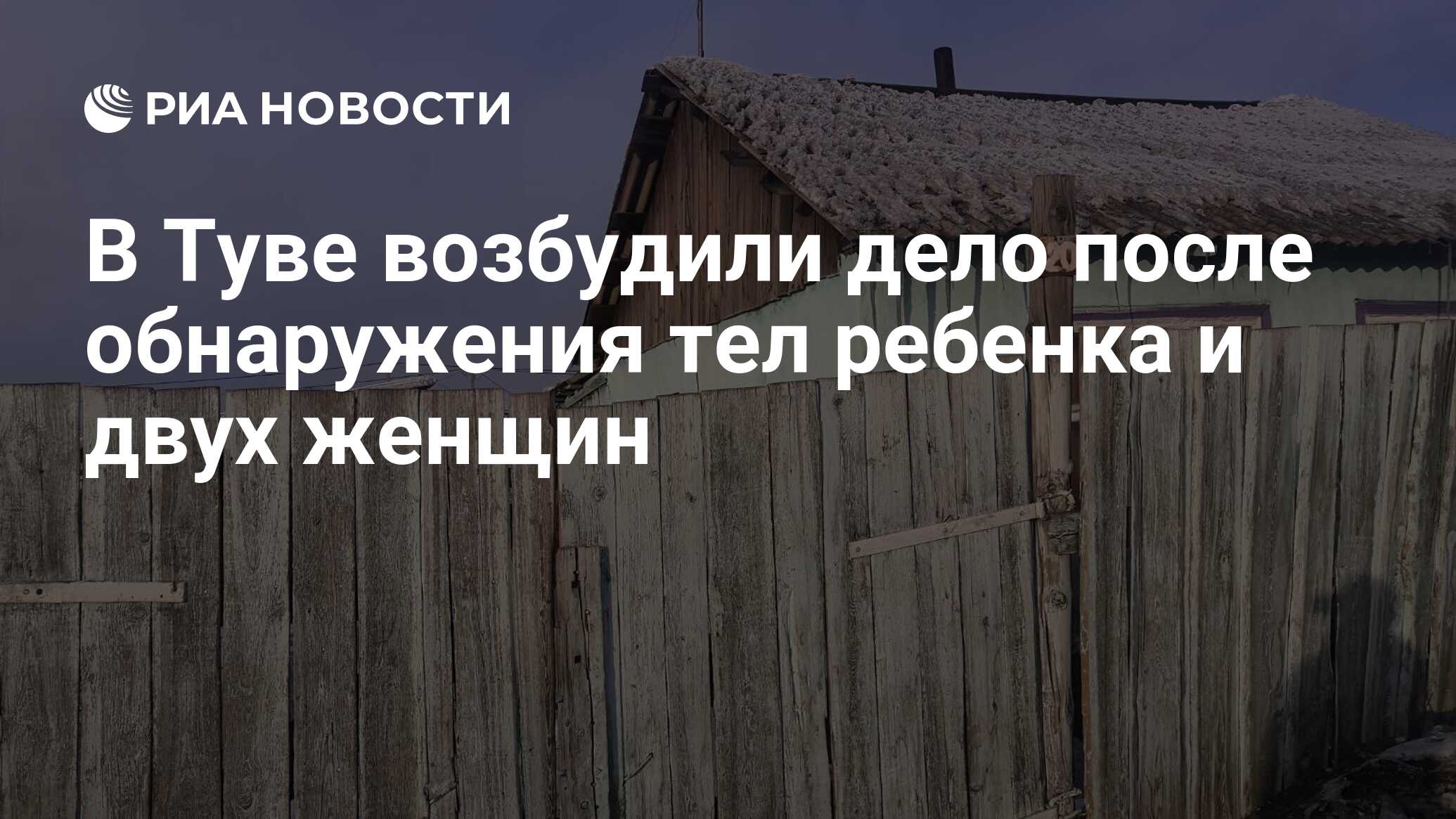 В Туве возбудили дело после обнаружения тел ребенка и двух женщин - РИА  Новости, 15.02.2021