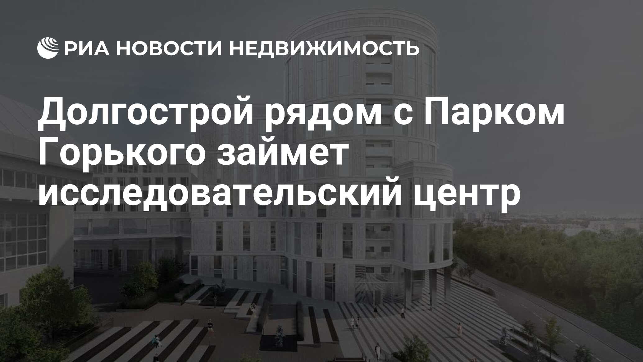 Долгострой рядом с Парком Горького займет исследовательский центр -  Недвижимость РИА Новости, 15.02.2021