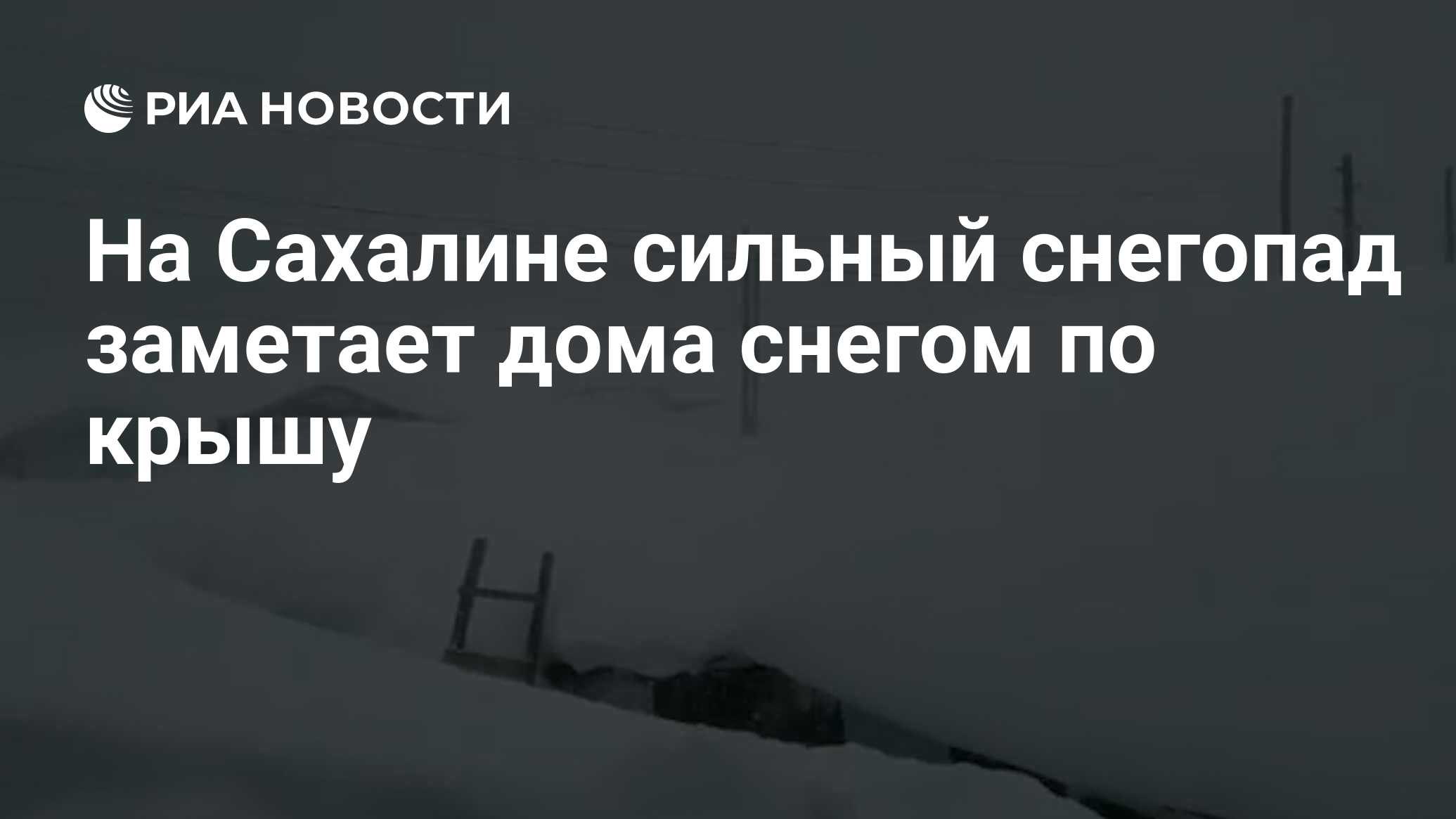 На Сахалине сильный снегопад заметает дома снегом по крышу - РИА Новости,  17.02.2021