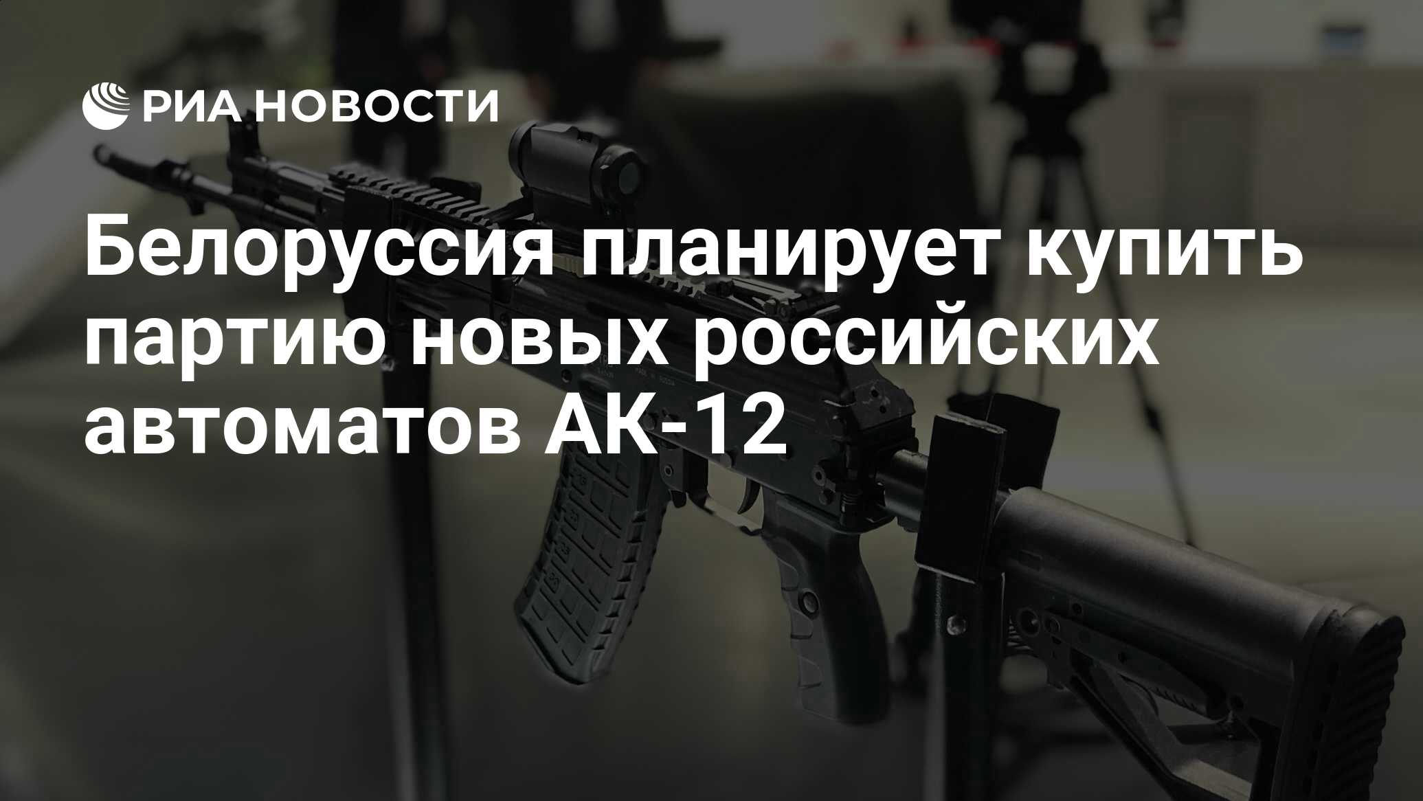 Белоруссия планирует купить партию новых российских автоматов АК-12 - РИА  Новости, 21.02.2021