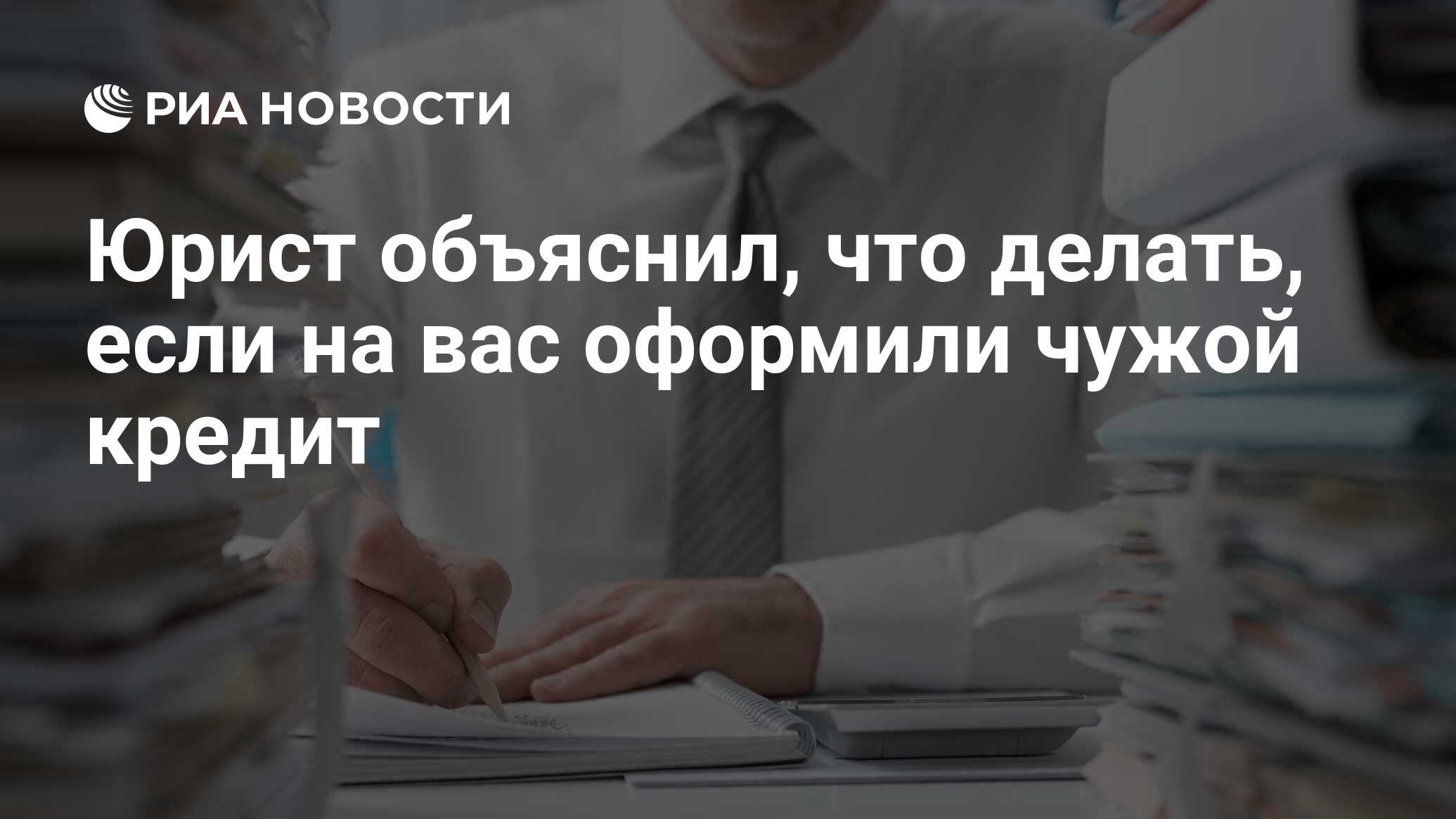 Юрист объяснил, что делать, если на вас оформили чужой кредит - РИА  Новости, 24.02.2021