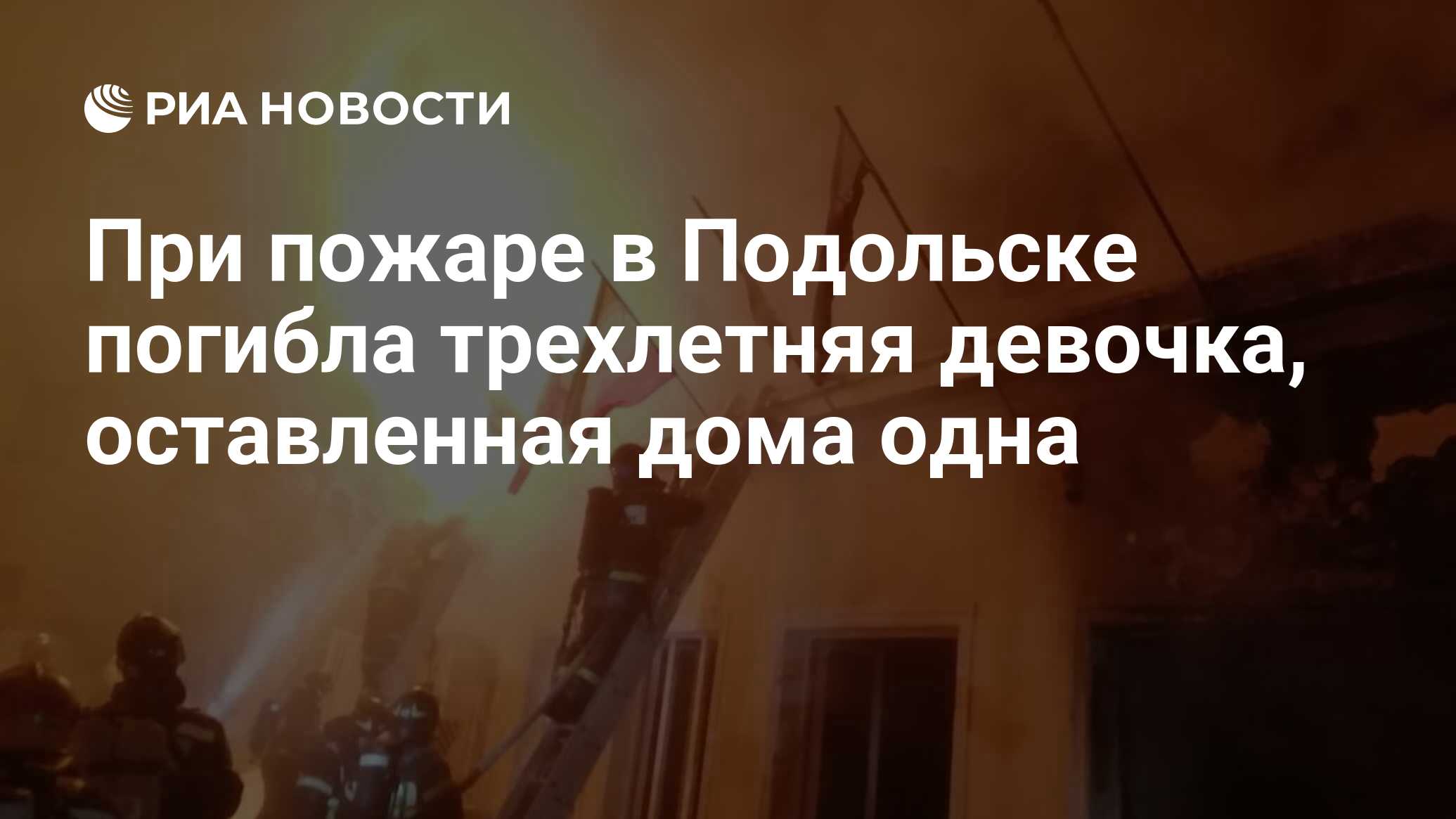 При пожаре в Подольске погибла трехлетняя девочка, оставленная дома одна -  РИА Новости, 02.03.2021