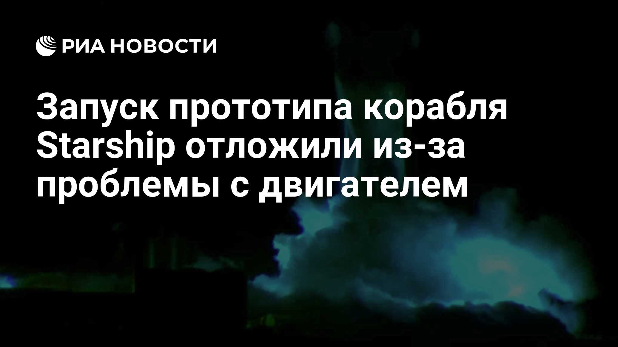 Запуск прототипа корабля Starship отложили из-за проблемы с двигателем -  РИА Новости, 04.03.2021