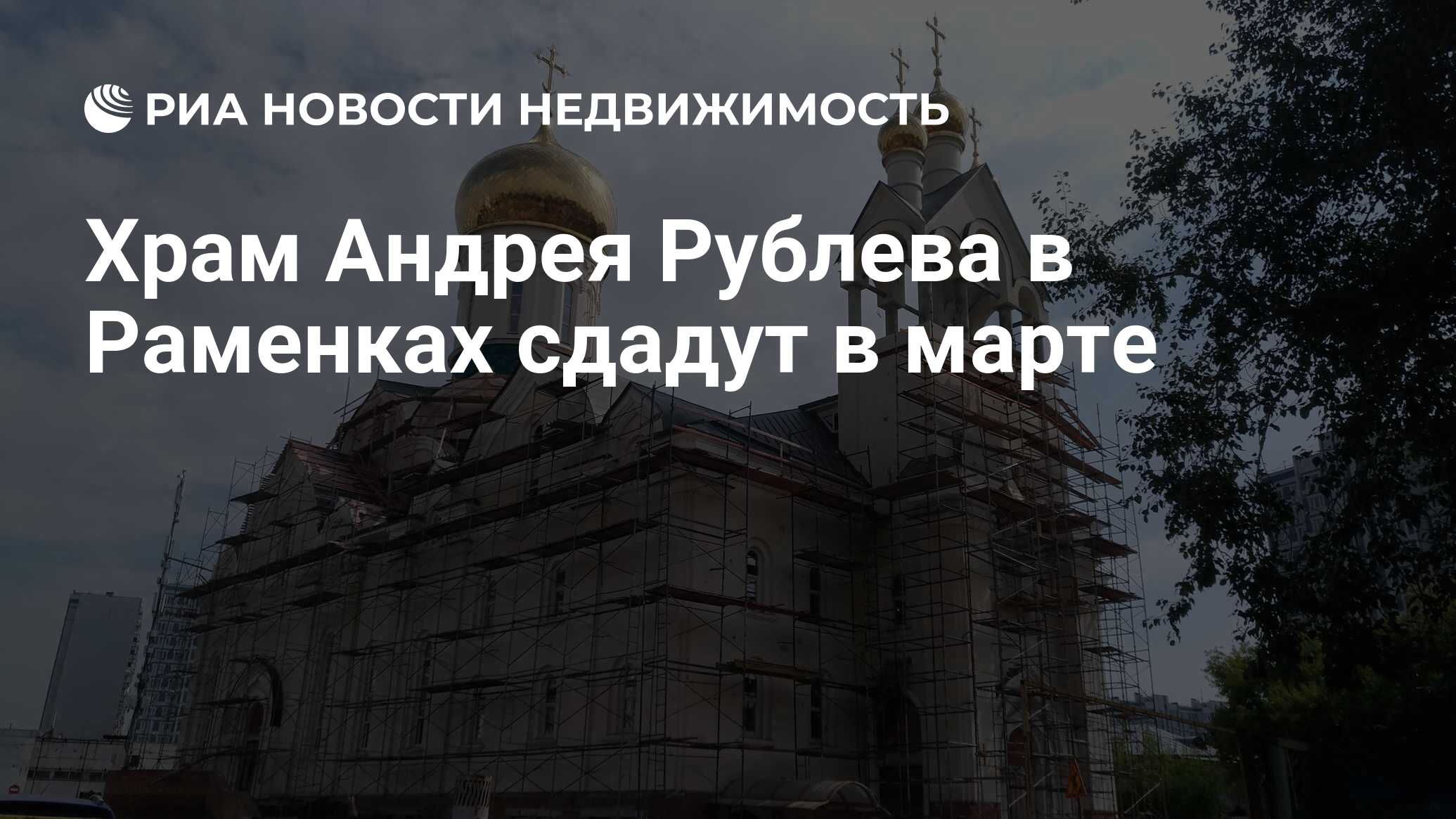 Храм Андрея Рублева в Раменках сдадут в марте - Недвижимость РИА Новости,  15.03.2021