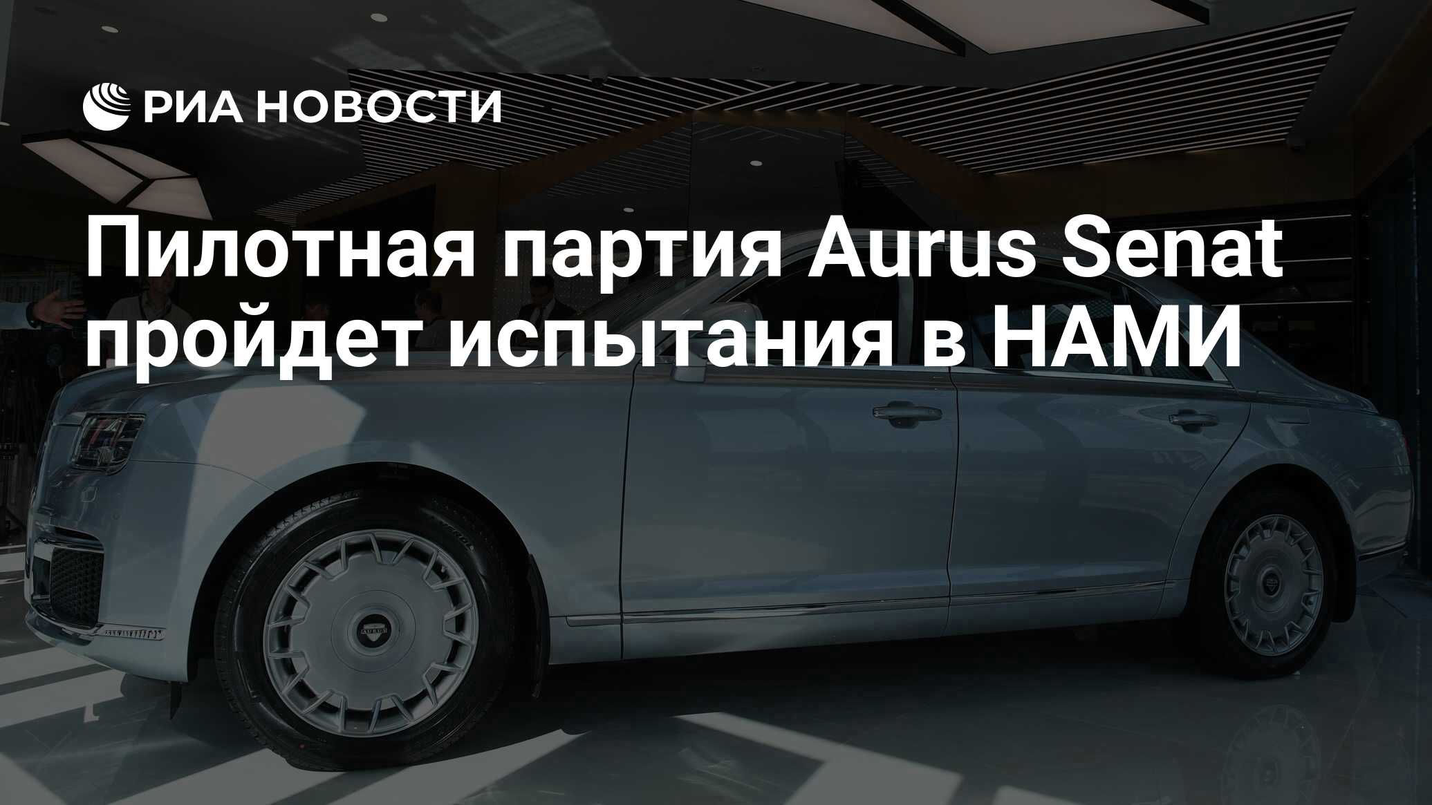 Пилотная партия Aurus Senat пройдет испытания в НАМИ - РИА Новости,  10.03.2021